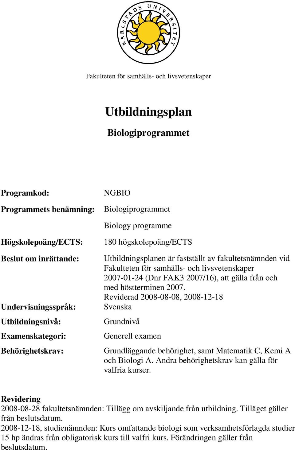 2007-01-24 (Dnr FAK3 2007/16), att gälla från och med höstterminen 2007. Reviderad 2008-08-08, 2008-12-18 Svenska Grundnivå Generell examen Grundläggande behörighet, Matematik C, Kemi A och Biologi A.