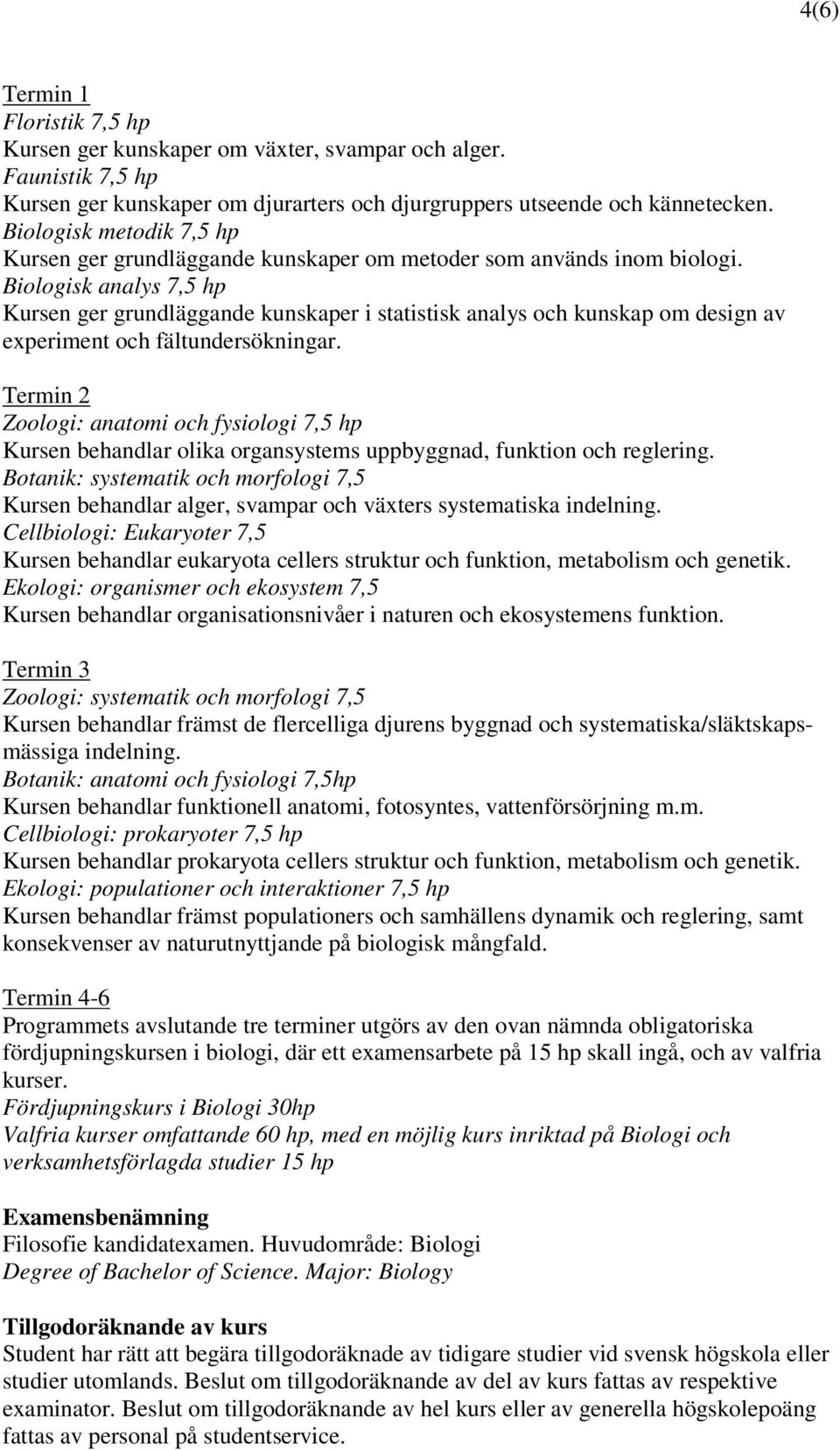 Biologisk analys 7,5 hp Kursen ger grundläggande kunskaper i statistisk analys och kunskap om design av experiment och fältundersökningar.