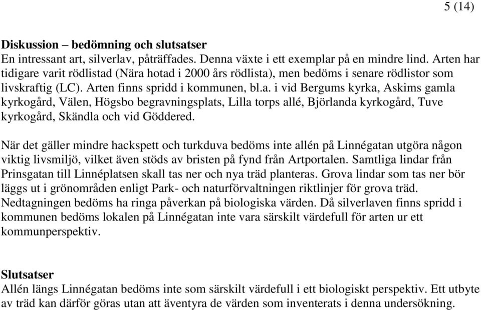 När det gäller mindre hackspett och turkduva bedöms inte allén på Linnégatan utgöra någon viktig livsmiljö, vilket även stöds av bristen på fynd från Artportalen.