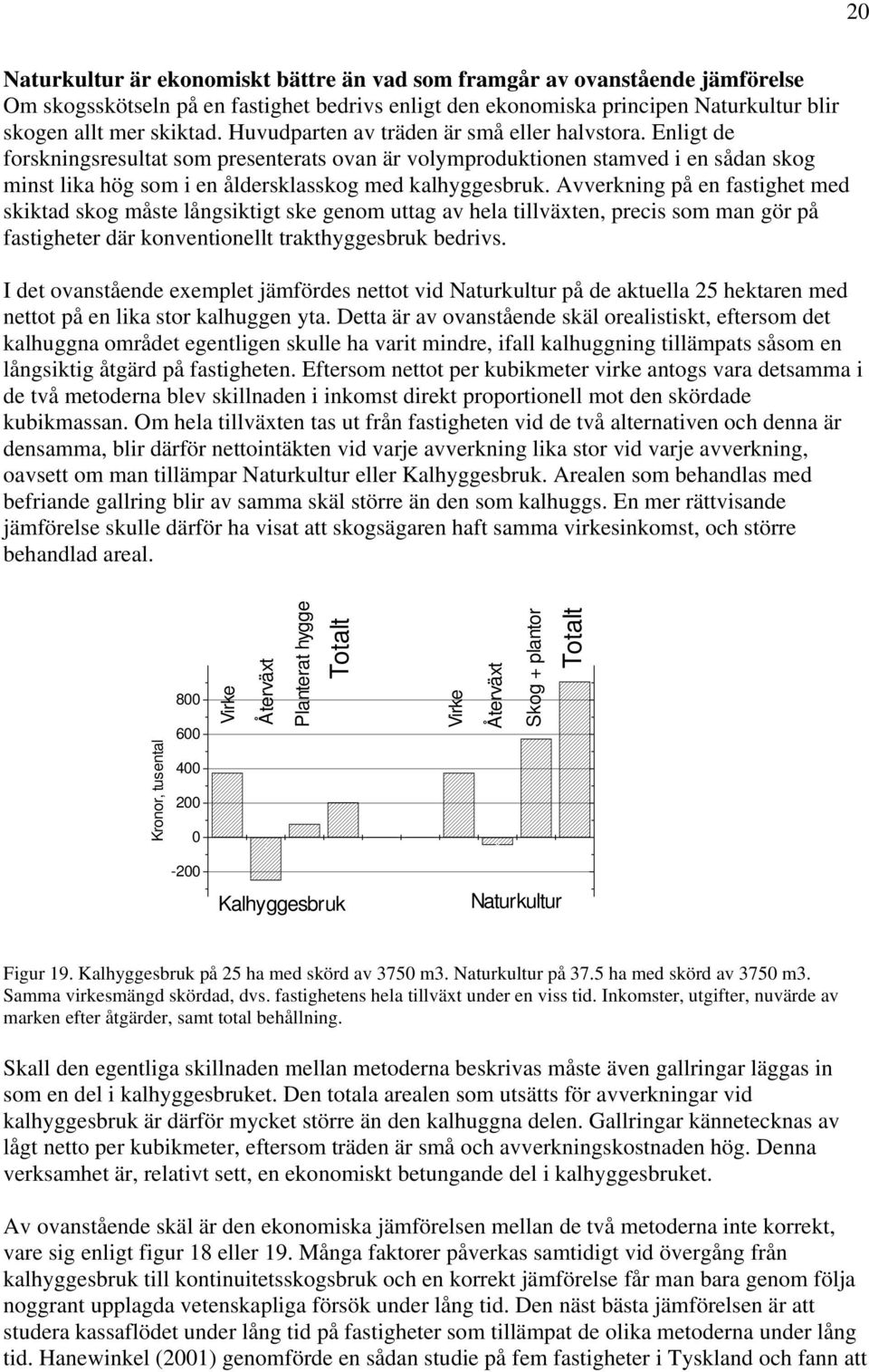 Avverkning på en fastighet med skiktad skog måste långsiktigt ske genom uttag av hela tillväxten, precis som man gör på fastigheter där konventionellt trakthyggesbruk bedrivs.