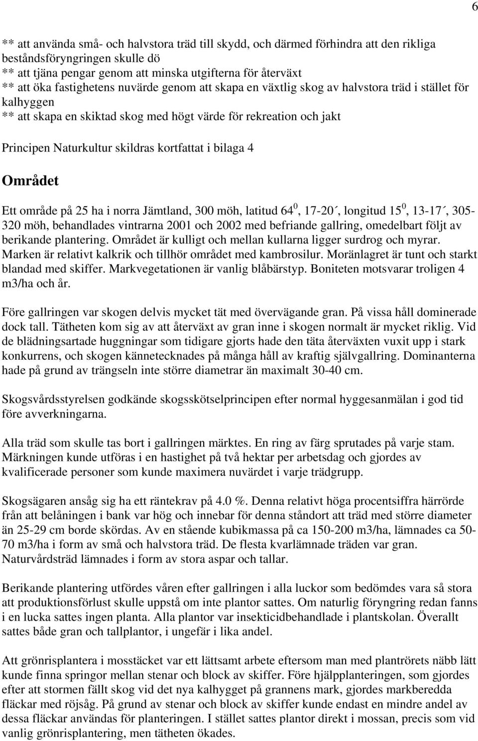 kortfattat i bilaga 4 Området Ett område på 25 ha i norra Jämtland, 300 möh, latitud 64 0, 17-20, longitud 15 0, 13-17, 305-320 möh, behandlades vintrarna 2001 och 2002 med befriande gallring,