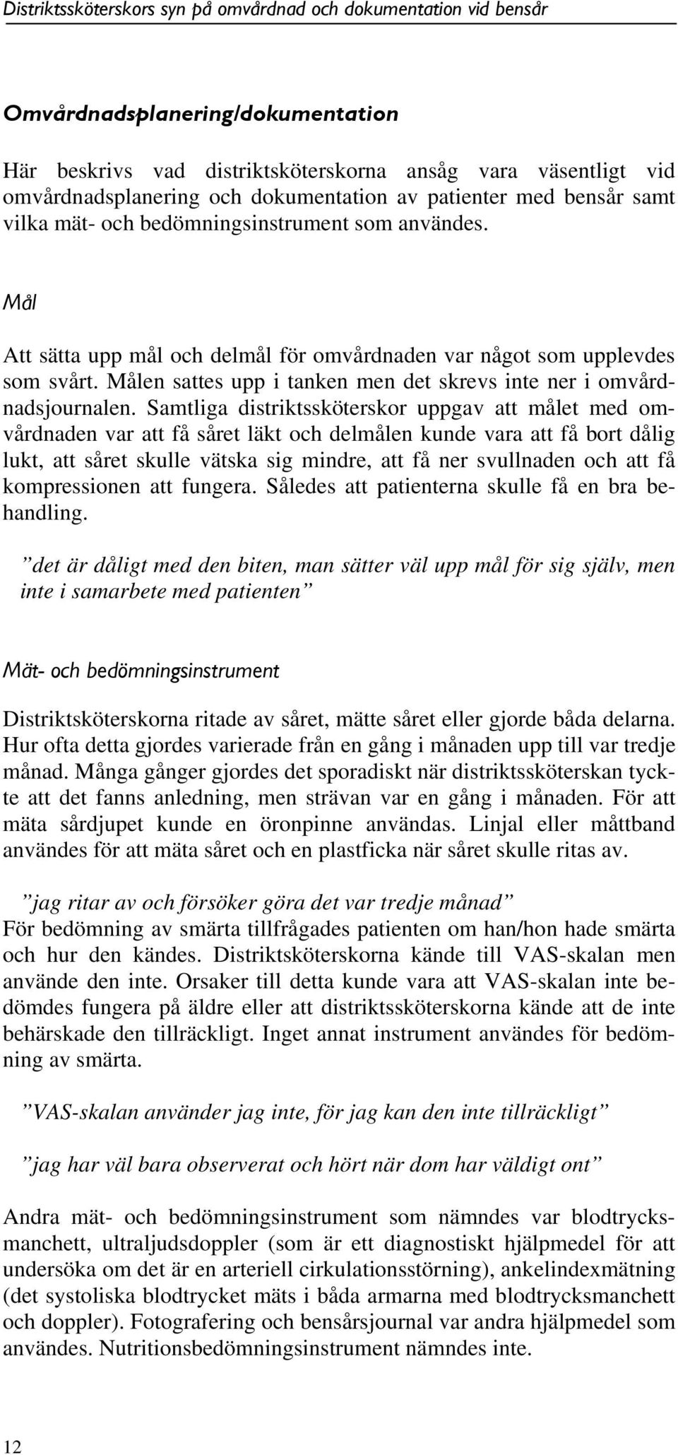 Samtliga distriktssköterskor uppgav att målet med omvårdnaden var att få såret läkt och delmålen kunde vara att få bort dålig lukt, att såret skulle vätska sig mindre, att få ner svullnaden och att