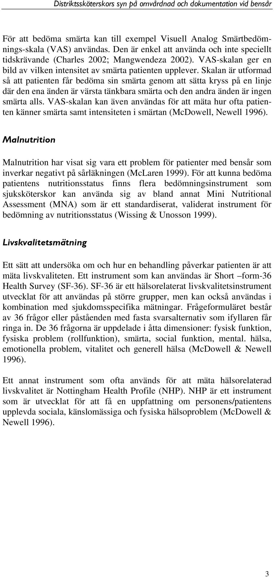 Skalan är utformad så att patienten får bedöma sin smärta genom att sätta kryss på en linje där den ena änden är värsta tänkbara smärta och den andra änden är ingen smärta alls.
