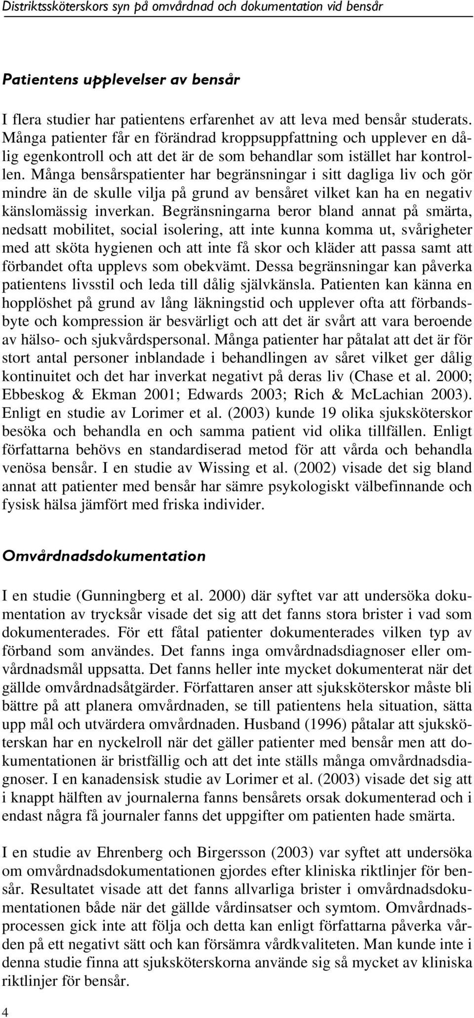 Många bensårspatienter har begränsningar i sitt dagliga liv och gör mindre än de skulle vilja på grund av bensåret vilket kan ha en negativ känslomässig inverkan.