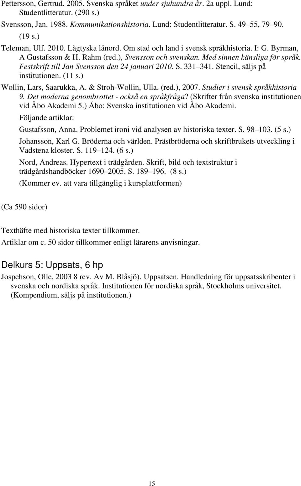 Festskrift till Jan Svensson den 24 januari 2010. S. 331 341. Stencil, säljs på institutionen. (11 s.) Wollin, Lars, Saarukka, A. & Stroh-Wollin, Ulla. (red.), 2007. Studier i svensk språkhistoria 9.