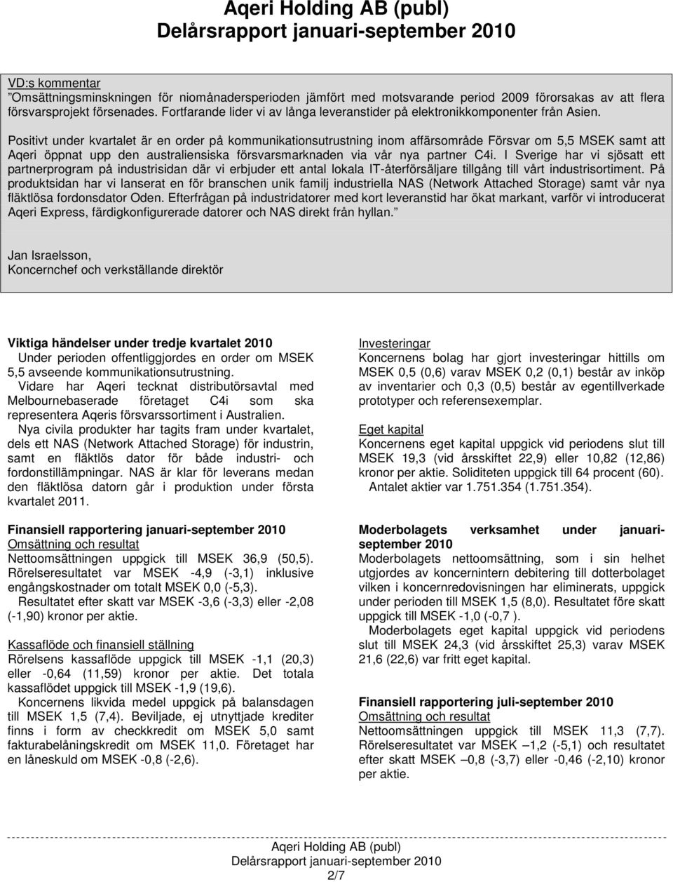 Positivt under kvartalet är en order på kommunikationsutrustning inom affärsområde Försvar om 5,5 MSEK samt att Aqeri öppnat upp den australiensiska försvarsmarknaden via vår nya partner C4i.