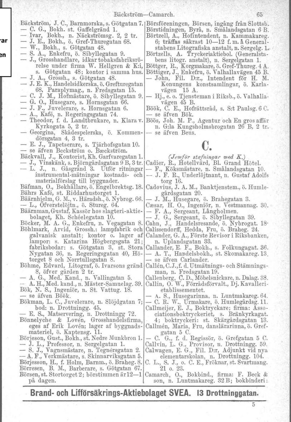 stabens Litografiska anstalt, n. Sergelg. 1. I S. A., Enkefru, ö. Sibyllegatan 9. Börtzells, A. Tryckeriaktiebol. (Generalsta- J., Grosshandlare, idkar tobaksfabriksrö- bens litogr. anstalt), n.