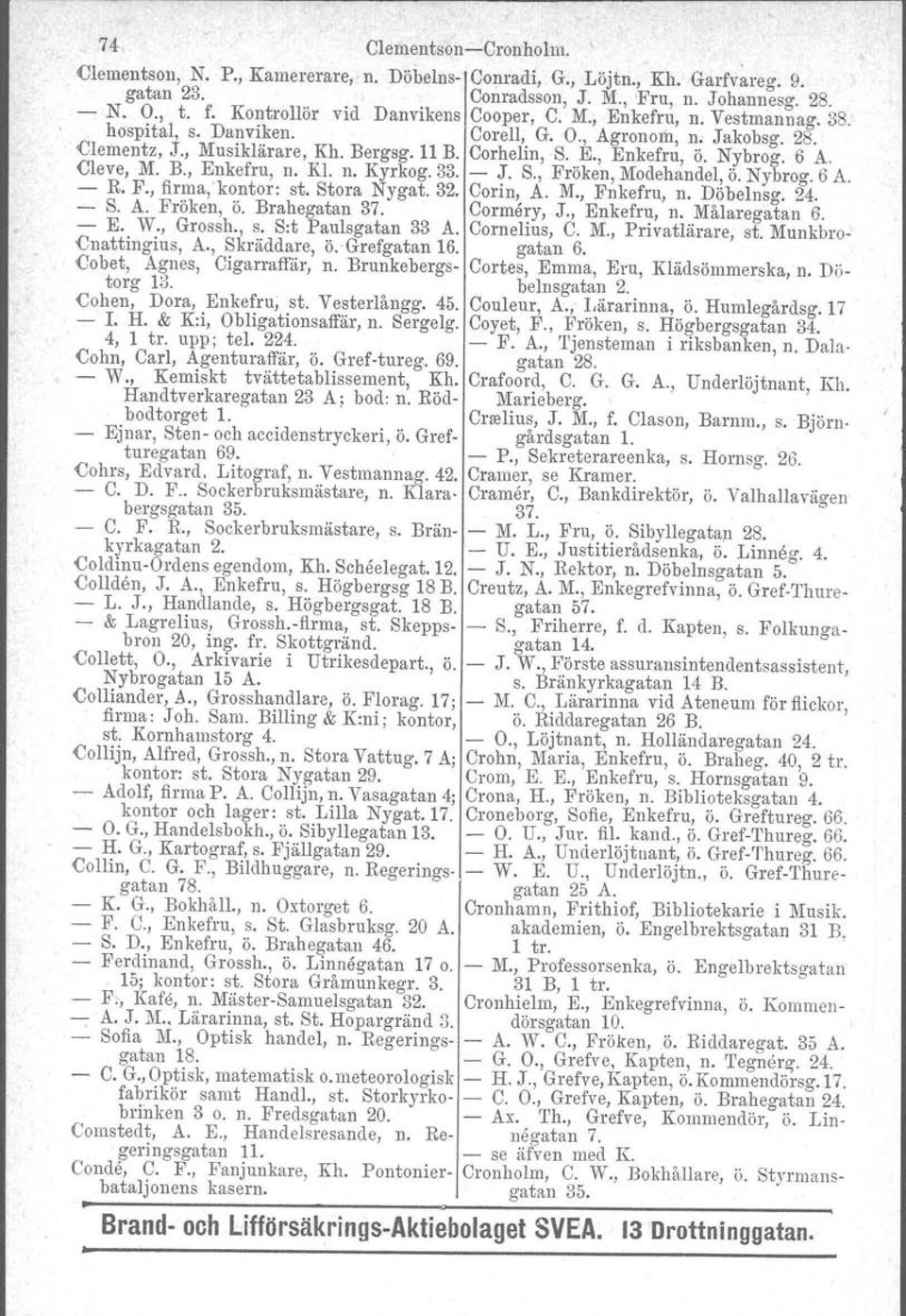 Nybrog. 6 A. Cleve, M. B., Enkefru, n. Kl. n. Kyrkog.33. - J. S., Fröken, Modehandel, Ö.Nybrog. 6 A. - R. F., firma, kontor: st. Stora Nygat.32. Corin, A. M., Fnkefru, n. Döbelnsg. 24. - S. A. Fröken, Ö.