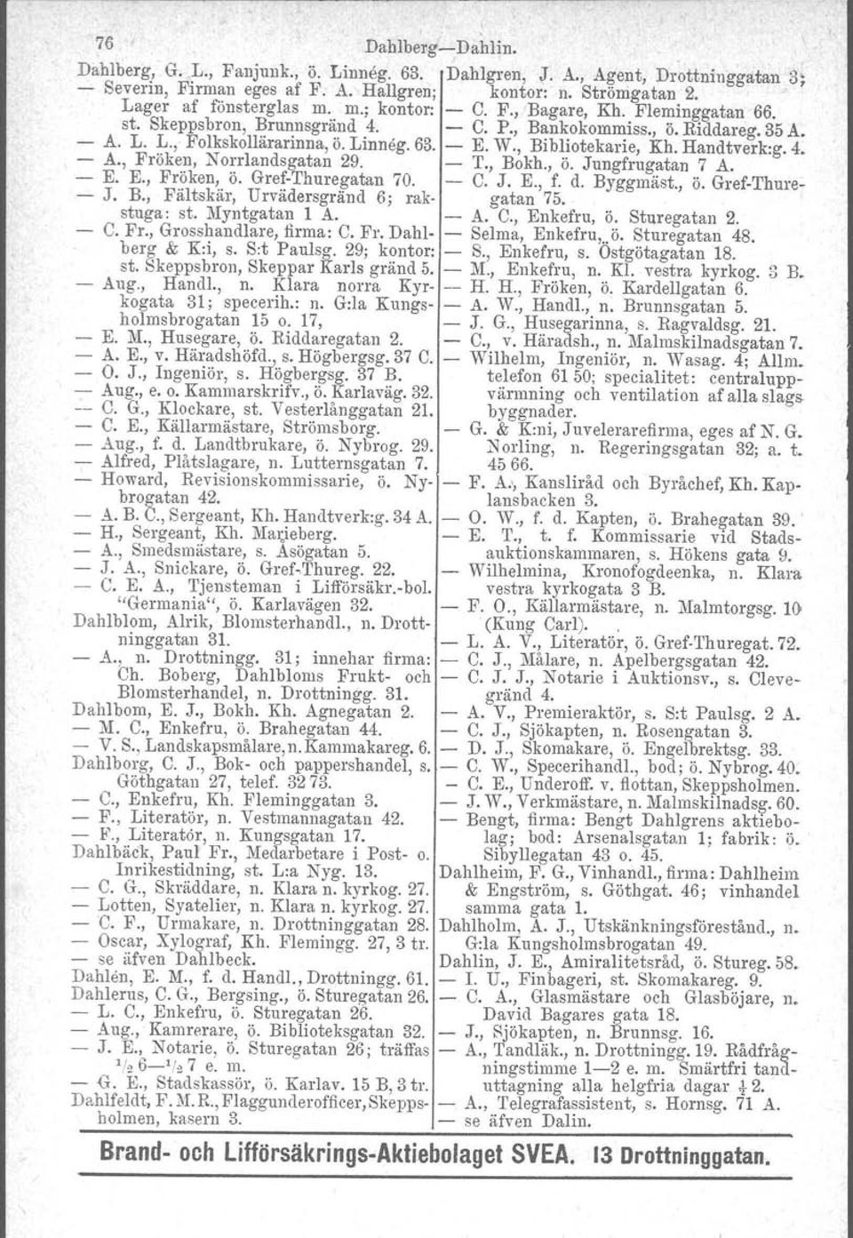 Handtverk.g. 4. - A., Fröken, Norrlandsgatan 29. - T., Bokh., ö. Jungfrugatan 7 A. - E. E., Fröken, ö. Gref Thuregatan 70. - C. J. E., f. d. Byggmäst., ö. Gref-Thure- - J. B., Fältskär, Urvädersgränd 6; rak- gatan 75.