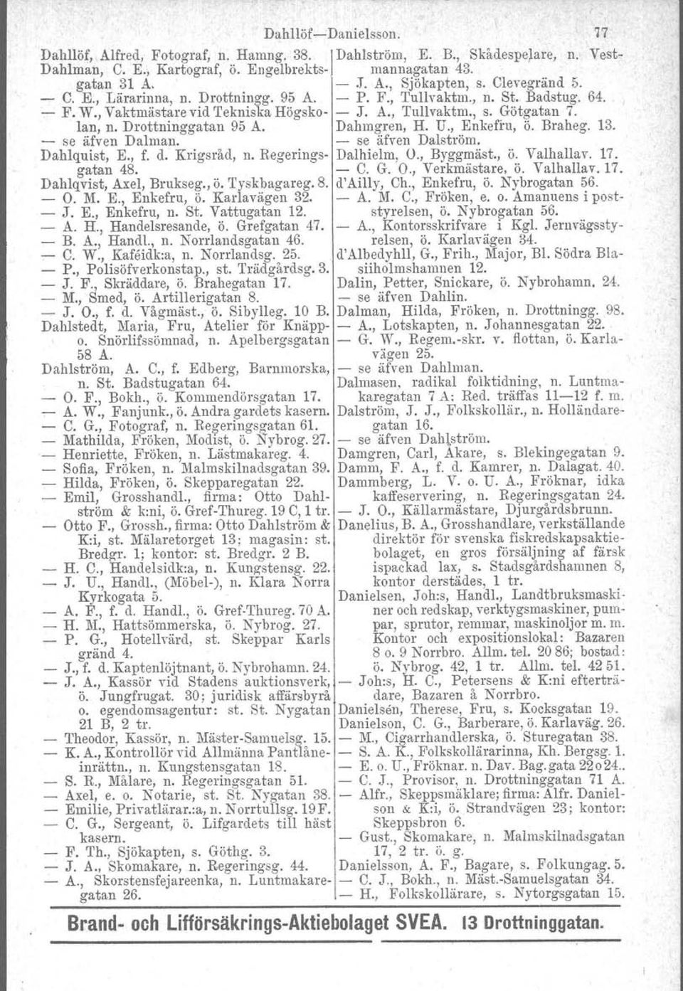 Drottninggatan 95 A. Dahmgren, H. U., Enkefru, ö. Braheg. 13. - se äfven Dalman. - se äfven Dalström. Dahlquist, E., f. d. Krigsråd, n. Regerings- Dalhielm, O., Byggmäst., ö. Valhallav. 17. gatan 48.