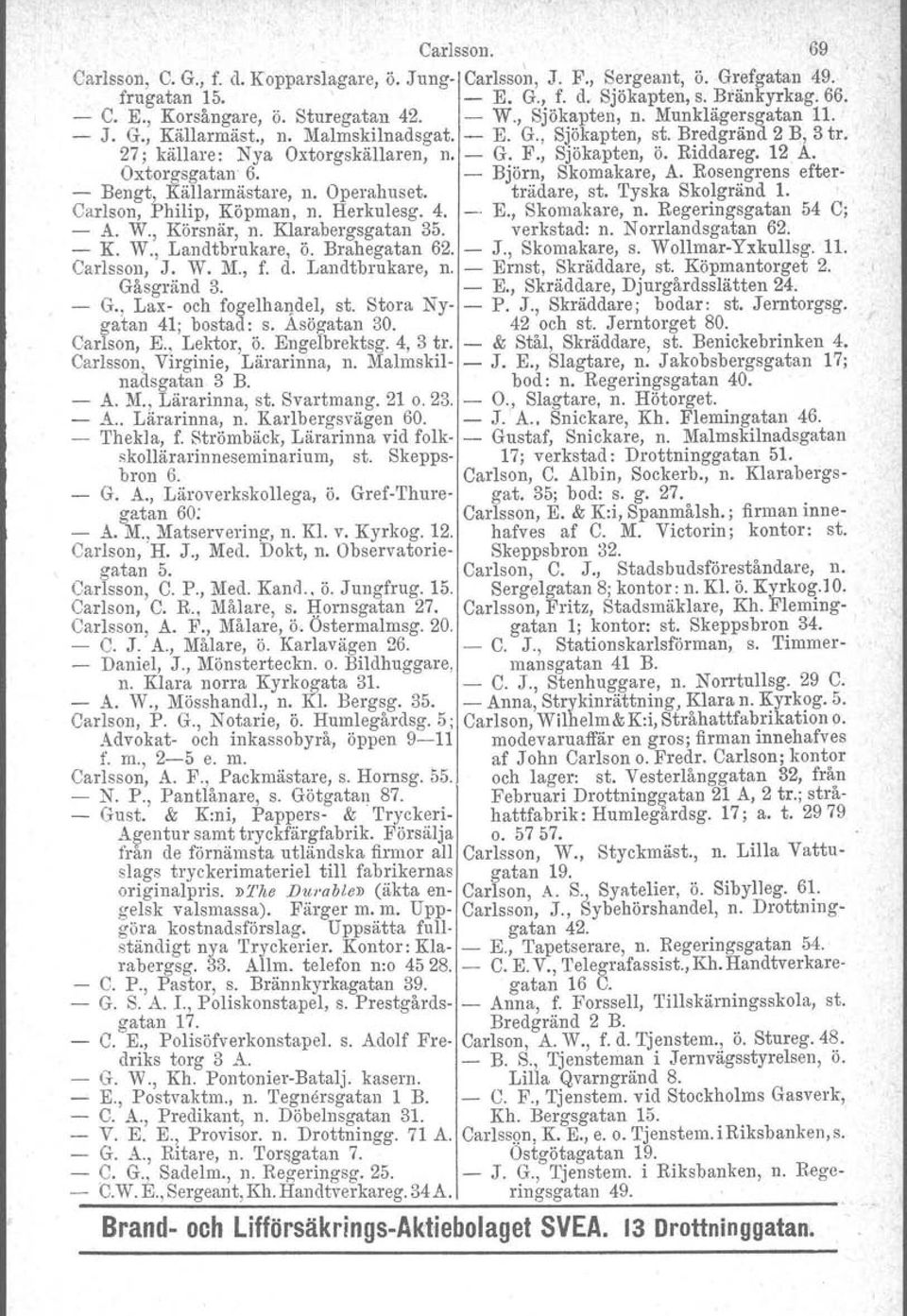 12 A. Oxtorgsgatan 6. - Björn, Skomakare, A. Rosengrens efter- - Bengt, Källarmästare, n. Operahuset. tradare, st. Tyska Skolgränd 1. Carlson, Philip, Köpman, n. Herkulesg. 4. _. E., Skomakare, n.