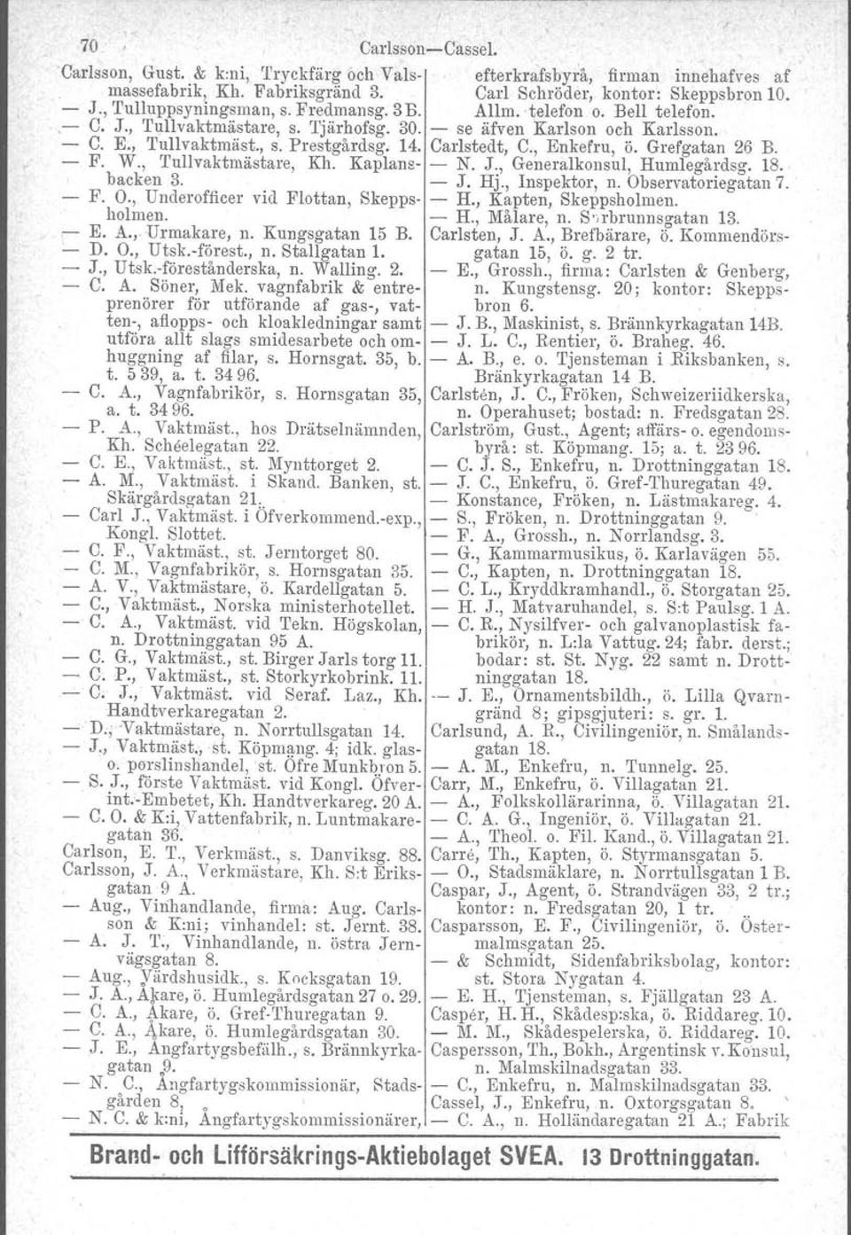 Grefgatan 26 B. F. W., Tullvaktmästare, Kh. Kaplans- - N. J., Generalkonsul, Humlegårdsg. 18. backen 3. - J. Hj., Inspektor, n. Observatoriegatan 7. F. O., Underofficer vid Flottan, Skepps- - H.