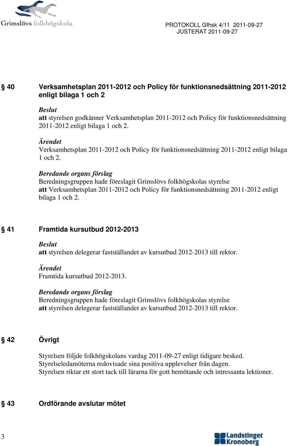 Beredande rgans förslag Beredningsgruppen hade föreslagit Grimslövs flkhögsklas styrelse att Verksamhetsplan 2011-2012 ch Plicy för funktinsnedsättning 2011-2012 enligt bilaga 1 ch 2.