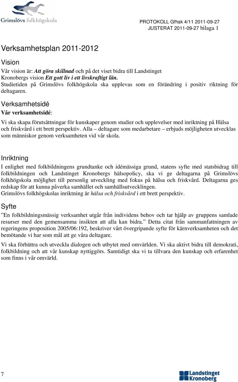 Verksamhetsidé Vår verksamhetsidé: Vi ska skapa förutsättningar för kunskaper genm studier ch upplevelser med inriktning på Hälsa ch friskvård i ett brett perspektiv.