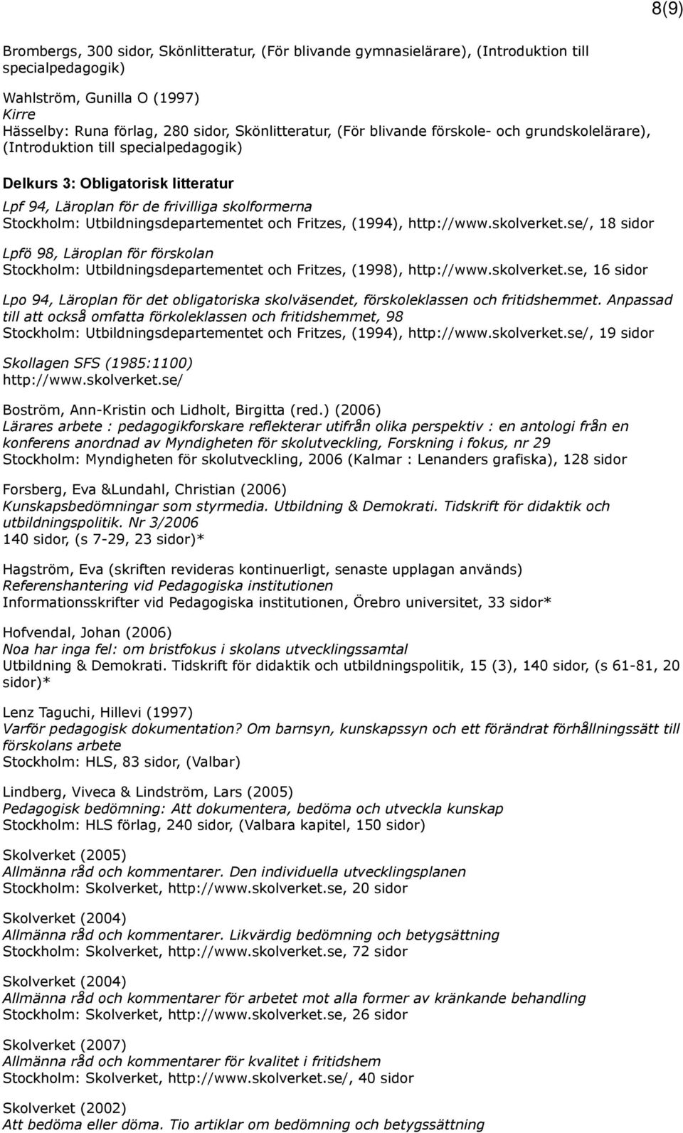 och Fritzes, (1994), http://www.skolverket.se/, 18 sidor Lpfö 98, Läroplan för förskolan Stockholm: Utbildningsdepartementet och Fritzes, (1998), http://www.skolverket.se, 16 sidor Lpo 94, Läroplan för det obligatoriska skolväsendet, förskoleklassen och fritidshemmet.