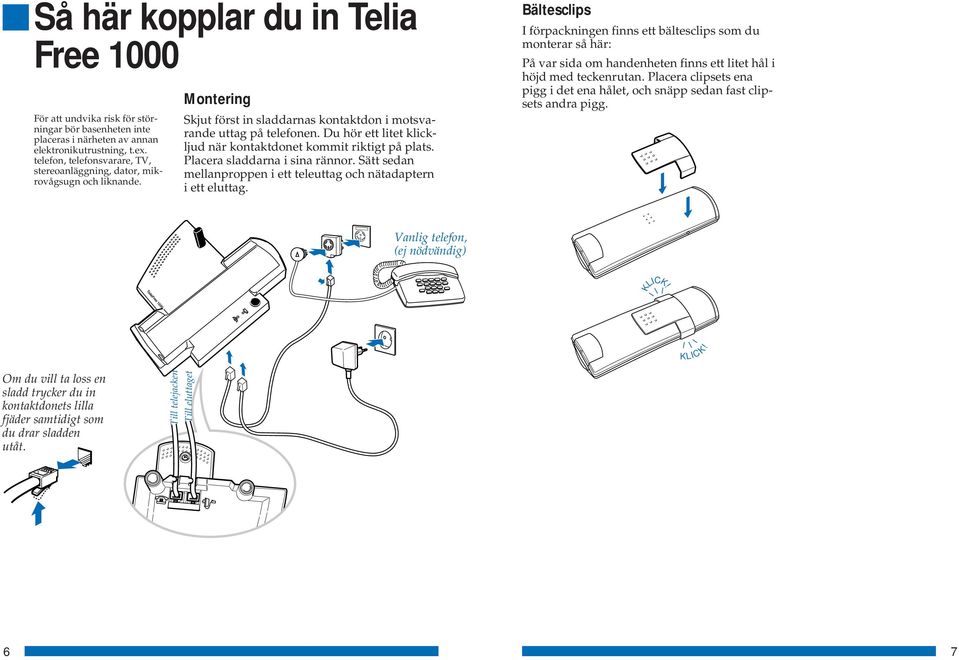 Du hör ett litet klickljud när kontaktdonet kommit riktigt på plats. Placera sladdarna i sina rännor. Sätt sedan mellanproppen i ett teleuttag och nätadaptern i ett eluttag.