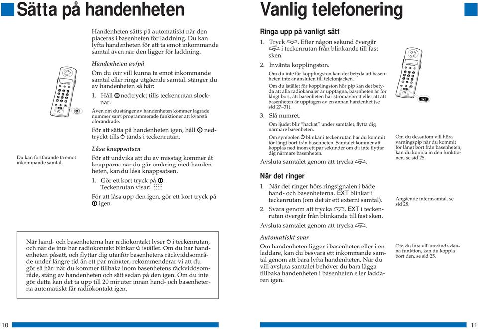 Handenheten av/på Om du inte vill kunna ta emot inkommande samtal eller ringa utgående samtal, stänger du av handenheten så här: 1. Håll nedtryckt tills teckenrutan slocknar.