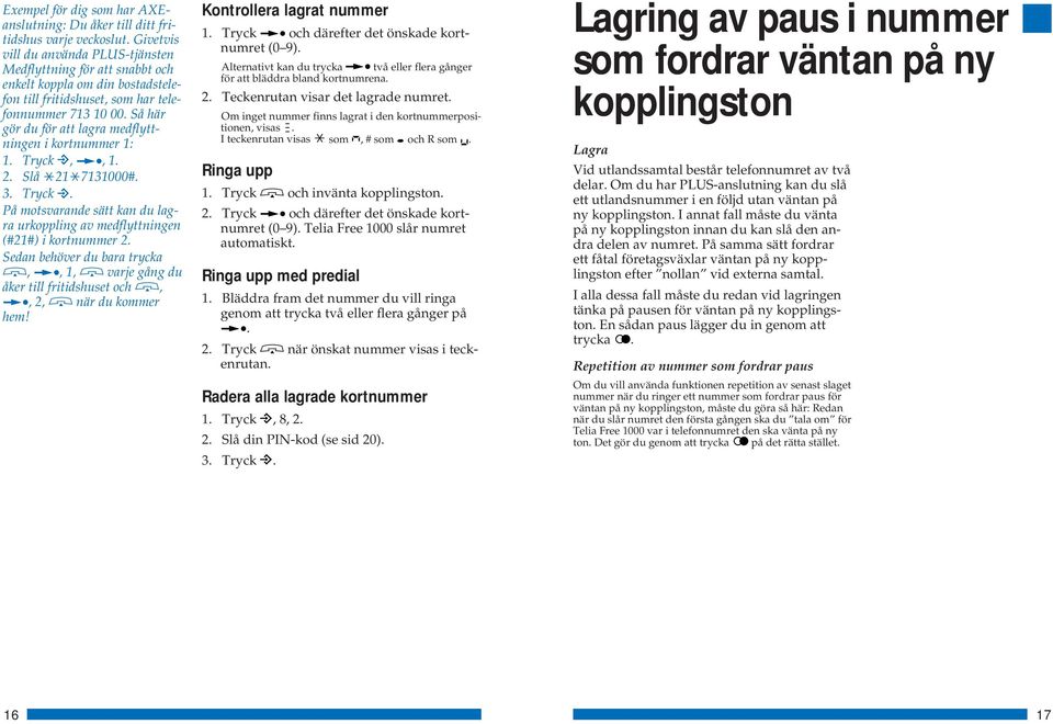 Så här gör du för att lagra medflyttningen i kortnummer 1: 1. Tryck,, 1. 2. Slå 21 7131000#. 3. Tryck. På motsvarande sätt kan du lagra urkoppling av medflyttningen (#21#) i kortnummer 2.