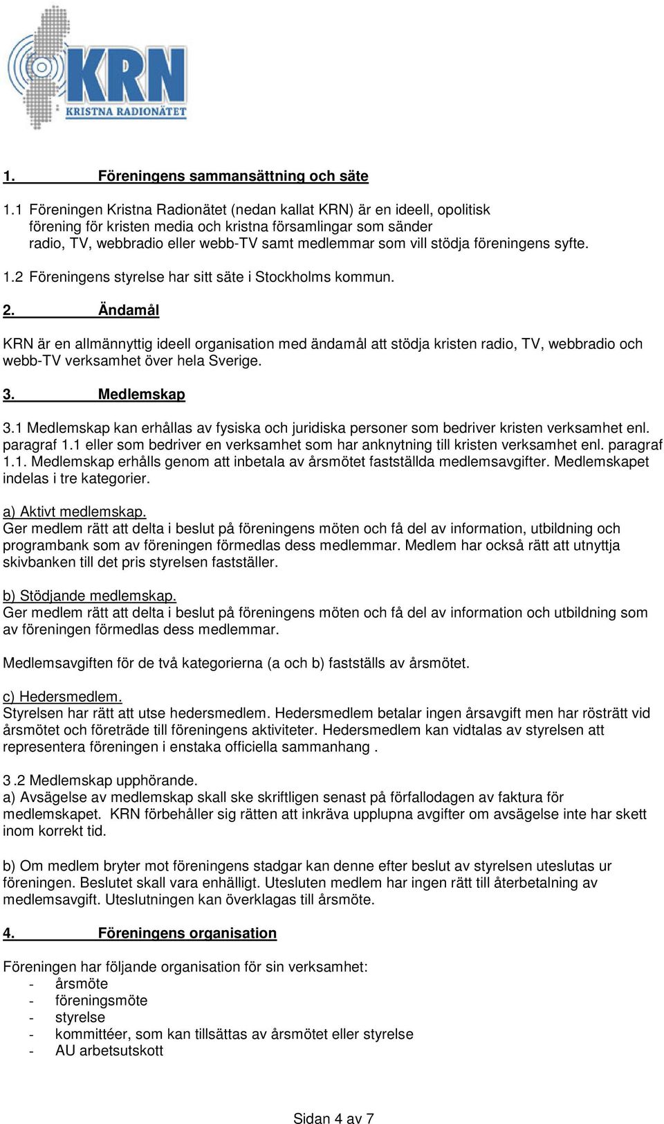 stödja föreningens syfte. 1.2 Föreningens styrelse har sitt säte i Stockholms kommun. 2.