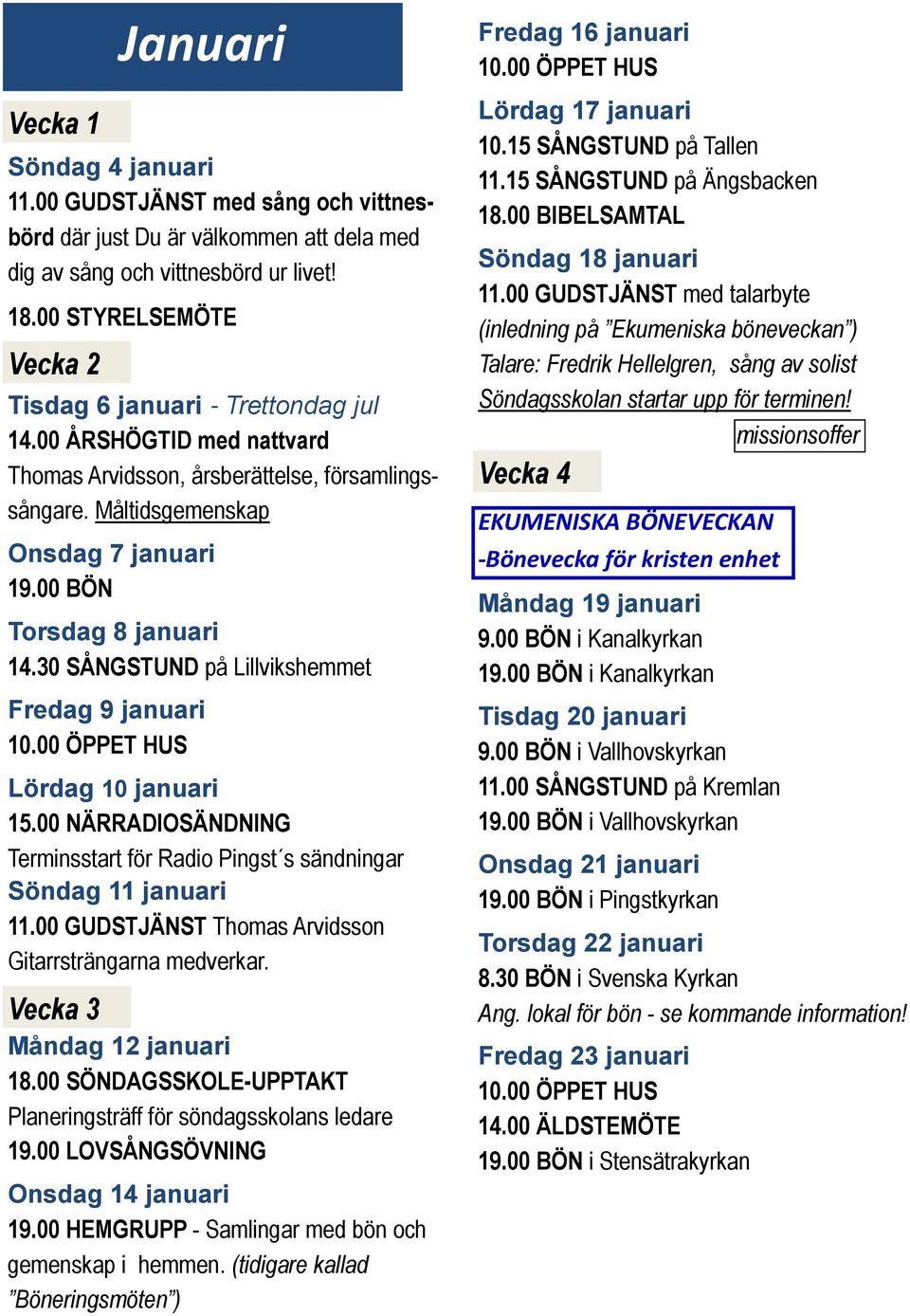 30 SÅNGSTUND på Lillvikshemmet Fredag 9 januari Lördag 10 januari 15.00 NÄRRADIOSÄNDNING Terminsstart för Radio Pingst s sändningar Söndag 11 januari 11.