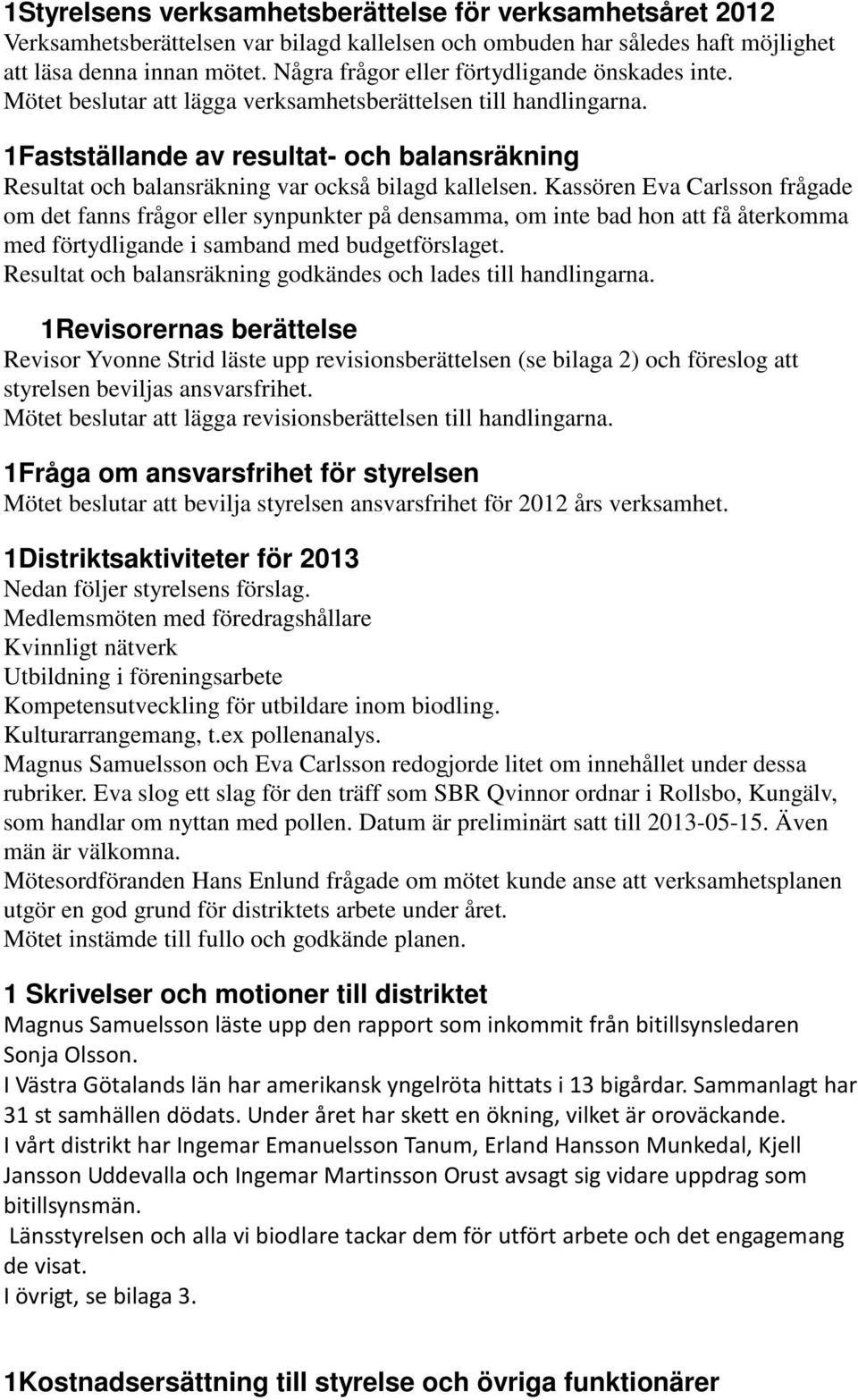 1Fastställande av resultat- och balansräkning Resultat och balansräkning var också bilagd kallelsen.