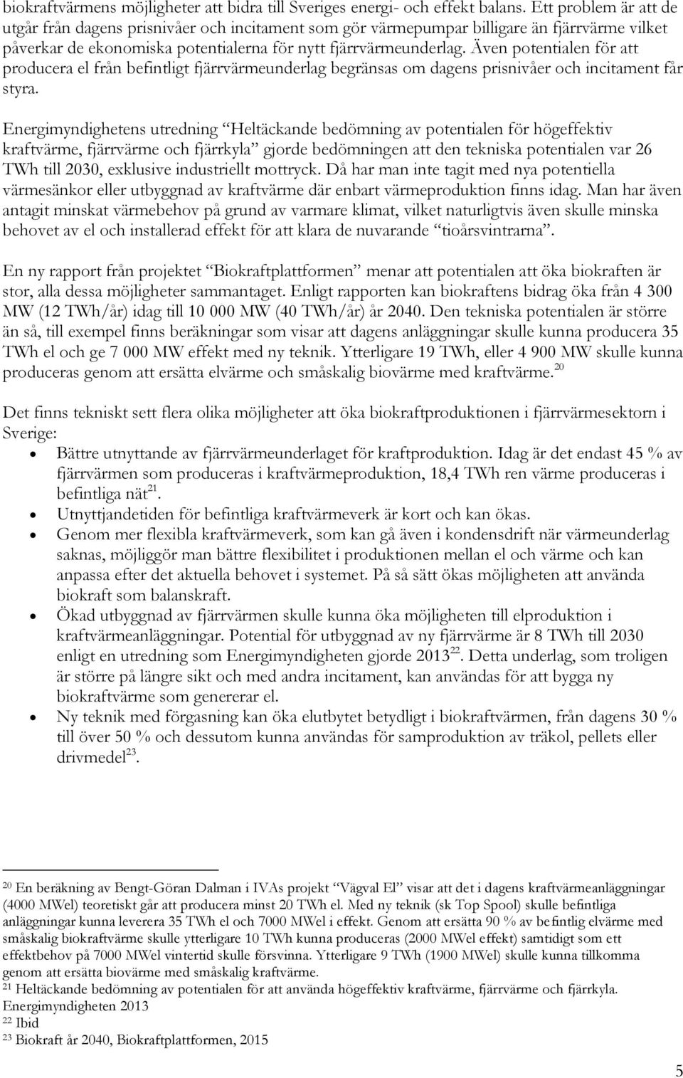 Även potentialen för att producera el från befintligt fjärrvärmeunderlag begränsas om dagens prisnivåer och incitament får styra.