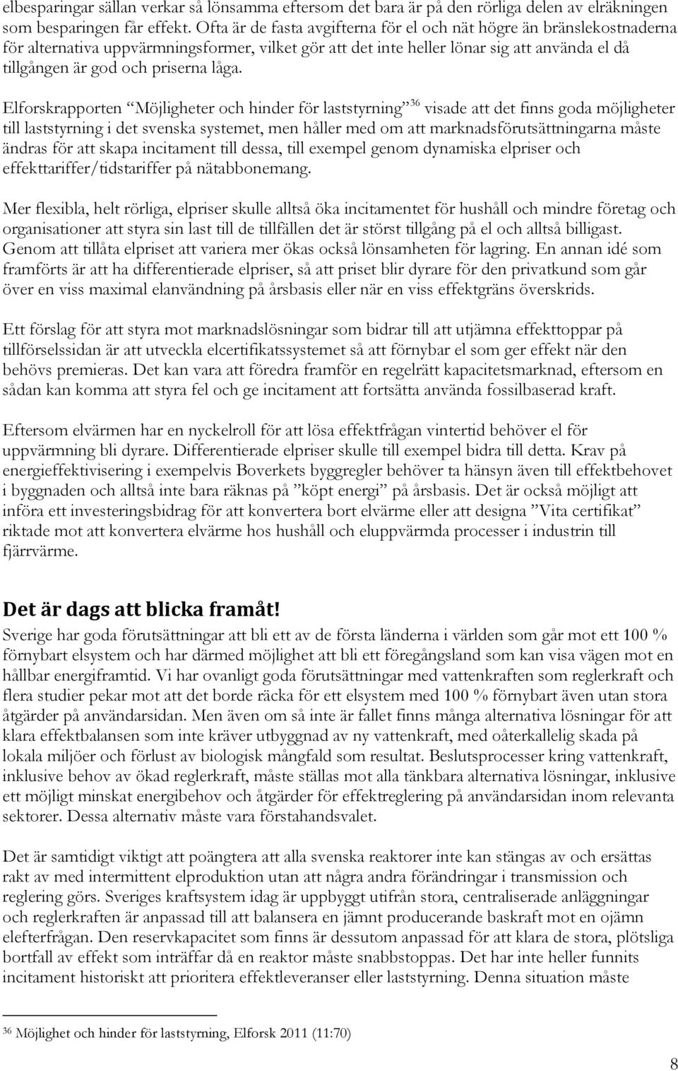 låga. Elforskrapporten Möjligheter och hinder för laststyrning 36 visade att det finns goda möjligheter till laststyrning i det svenska systemet, men håller med om att marknadsförutsättningarna måste