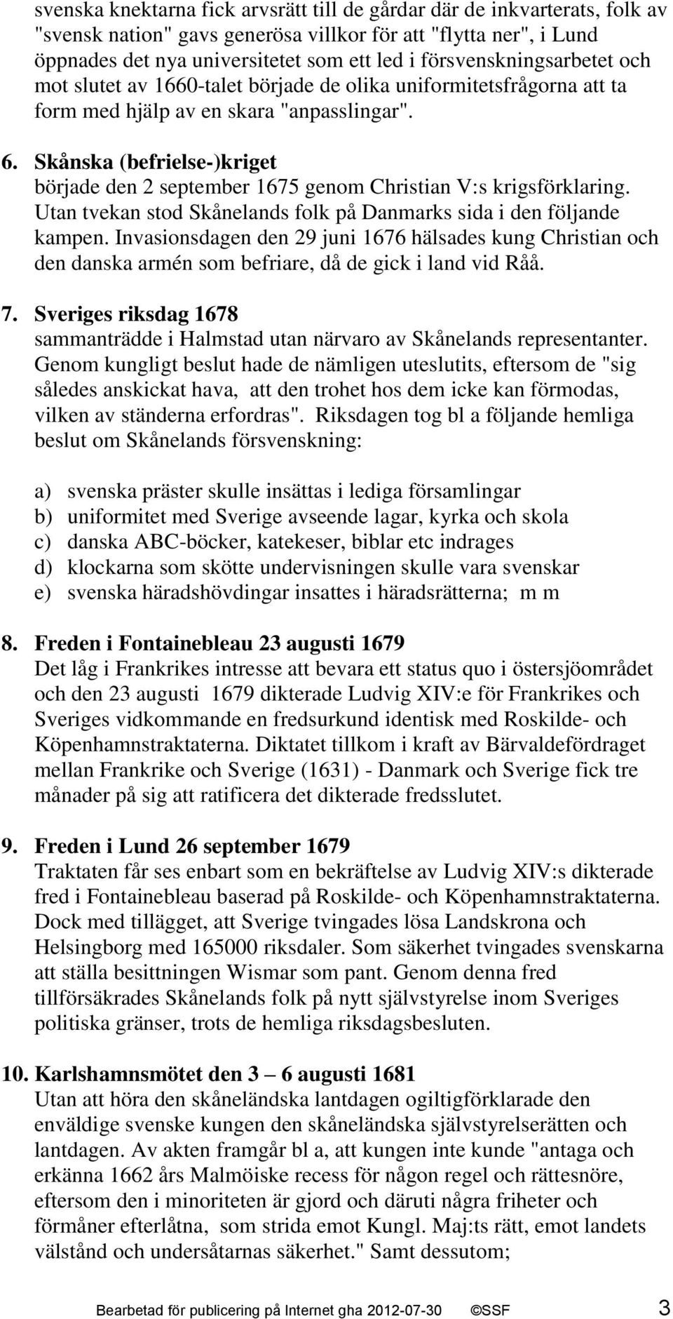 Skånska (befrielse-)kriget började den 2 september 1675 genom Christian V:s krigsförklaring. Utan tvekan stod Skånelands folk på Danmarks sida i den följande kampen.