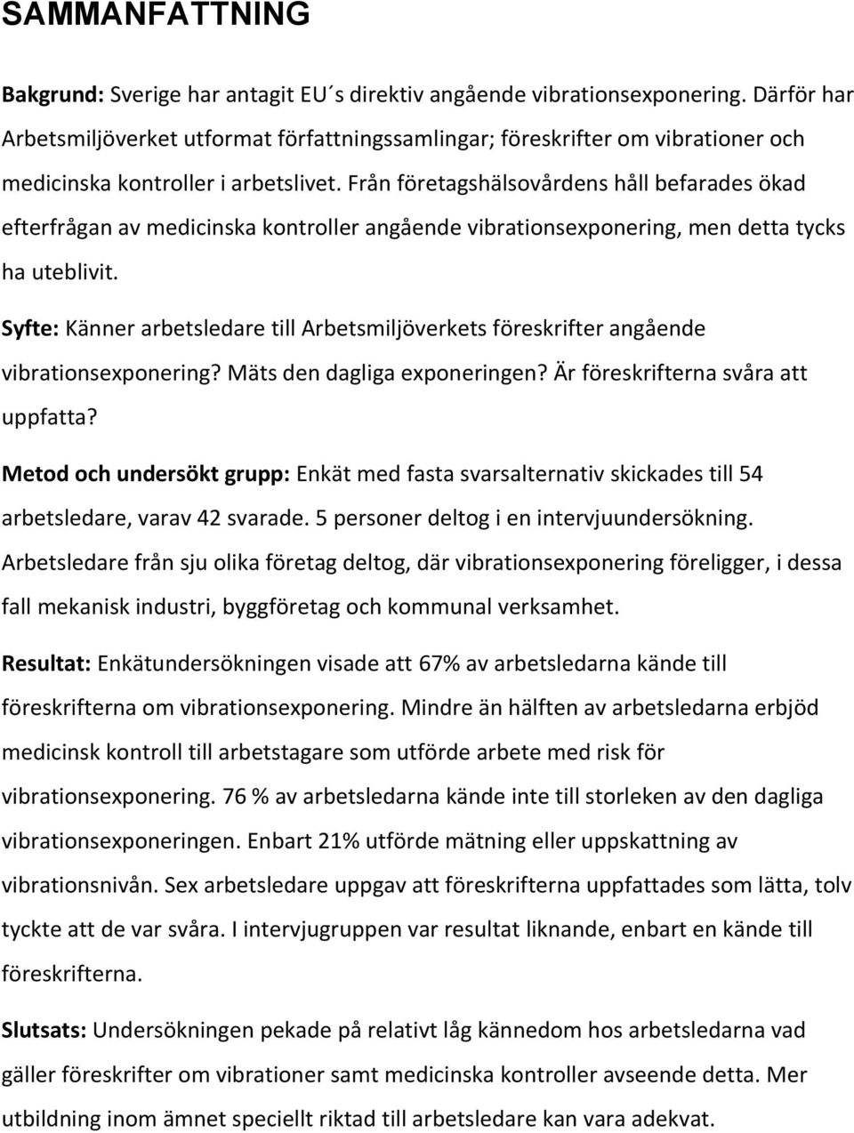 Från företagshälsovårdens håll befarades ökad efterfrågan av medicinska kontroller angående vibrationsexponering, men detta tycks ha uteblivit.