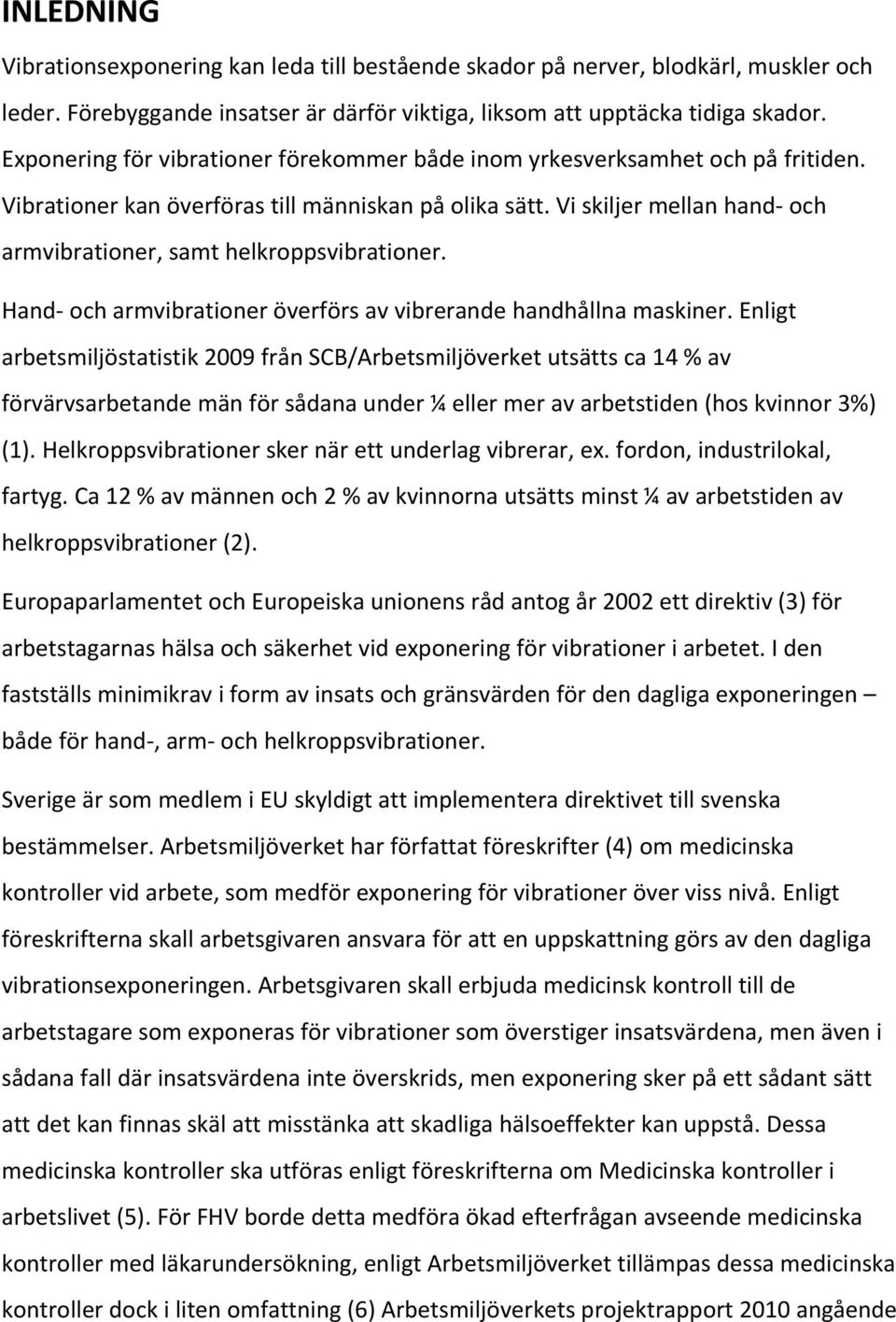 Vi skiljer mellan hand- och armvibrationer, samt helkroppsvibrationer. Hand- och armvibrationer överförs av vibrerande handhållna maskiner.