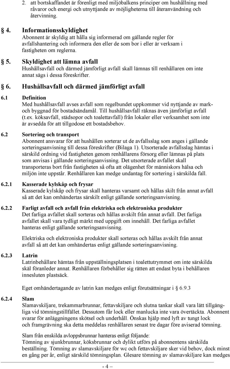 Skyldighet att lämna avfall Hushållsavfall och därmed jämförligt avfall skall lämnas till renhållaren om inte annat sägs i dessa föreskrifter. 6. Hushållsavfall och därmed jämförligt avfall 6.