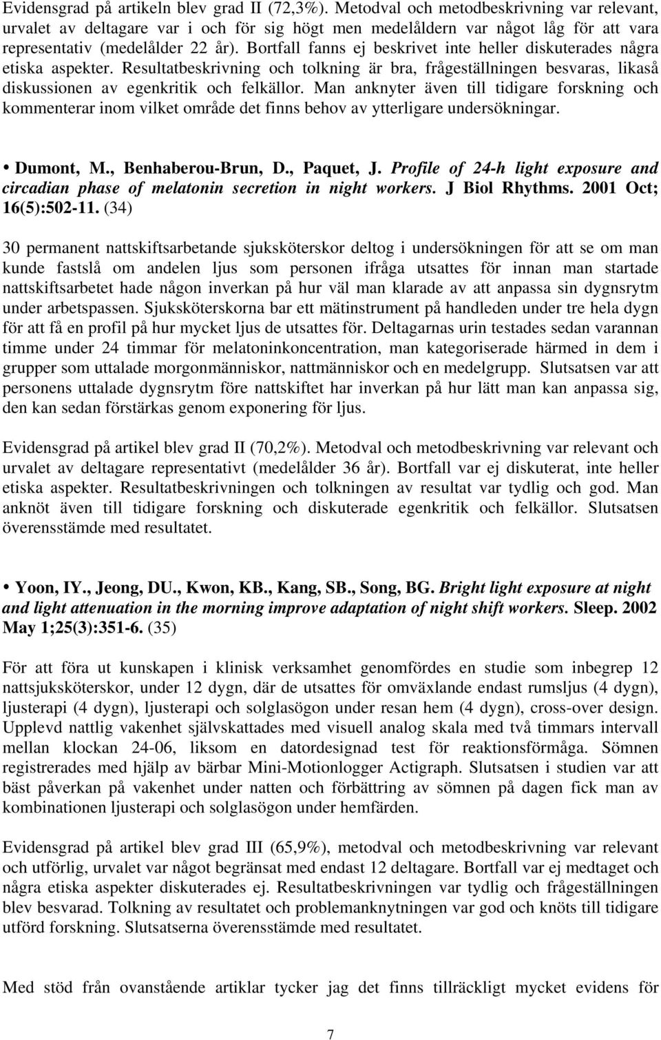 Bortfall fanns ej beskrivet inte heller diskuterades några etiska aspekter. Resultatbeskrivning och tolkning är bra, frågeställningen besvaras, likaså diskussionen av egenkritik och felkällor.
