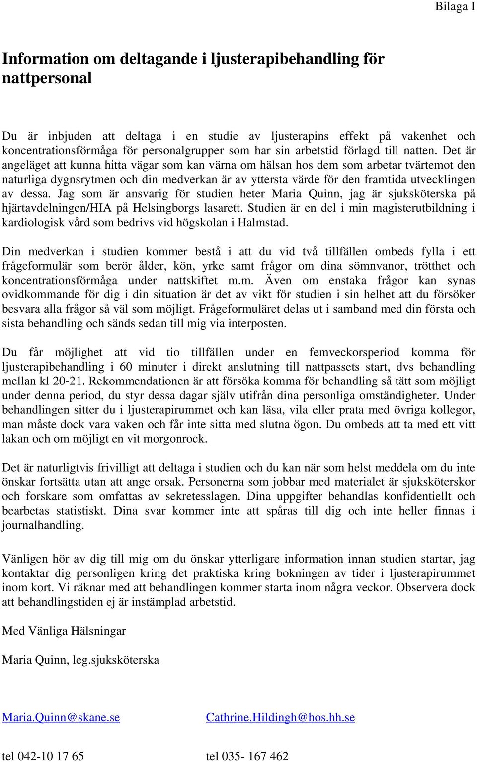 Det är angeläget att kunna hitta vägar som kan värna om hälsan hos dem som arbetar tvärtemot den naturliga dygnsrytmen och din medverkan är av yttersta värde för den framtida utvecklingen av dessa.