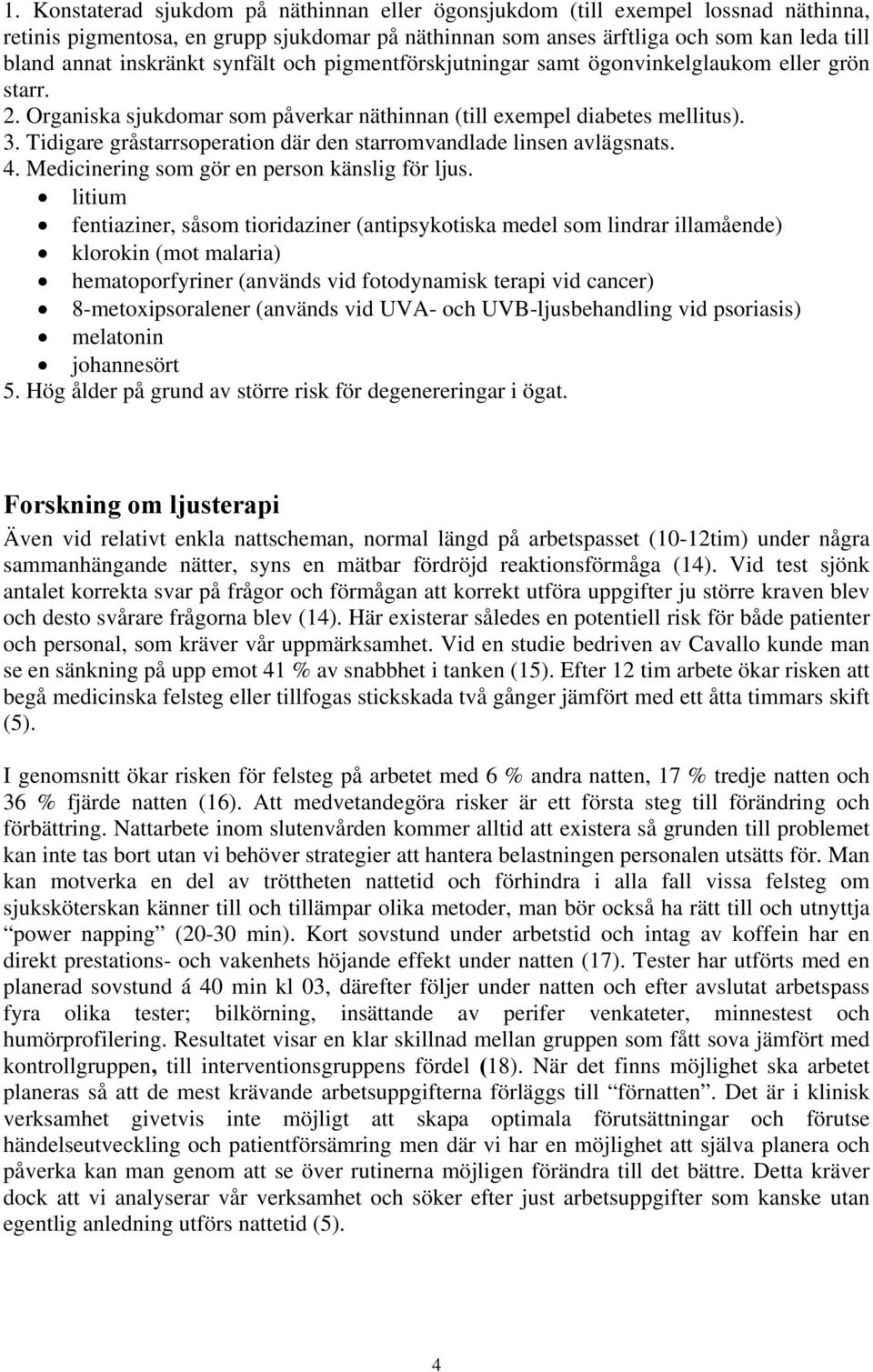Tidigare gråstarrsoperation där den starromvandlade linsen avlägsnats. 4. Medicinering som gör en person känslig för ljus.