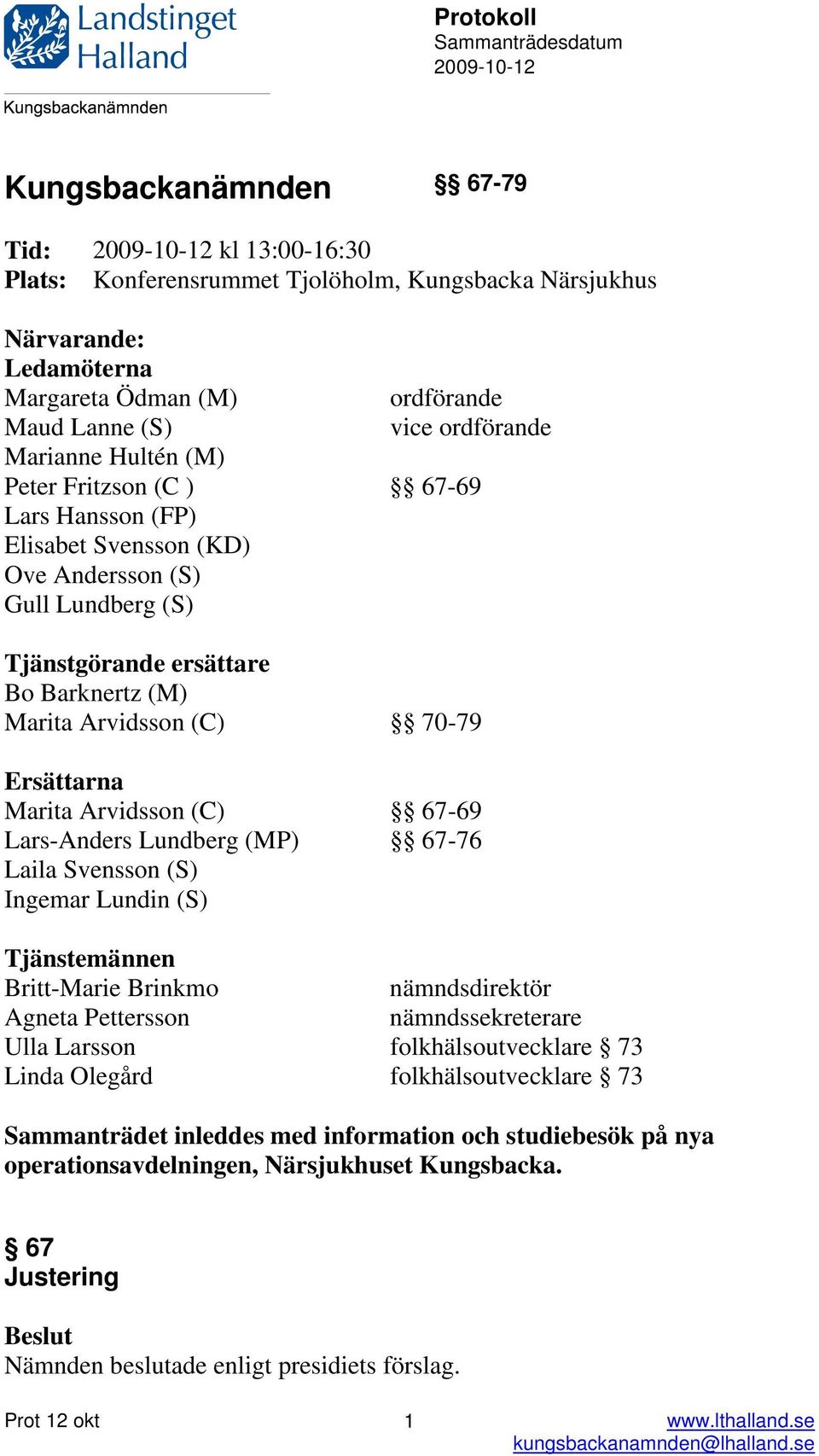 Barknertz (M) Marita Arvidsson (C) 70-79 Ersättarna Marita Arvidsson (C) 67-69 Lars-Anders Lundberg (MP) 67-76 Laila Svensson (S) Ingemar Lundin (S) Tjänstemännen Britt-Marie Brinkmo nämndsdirektör