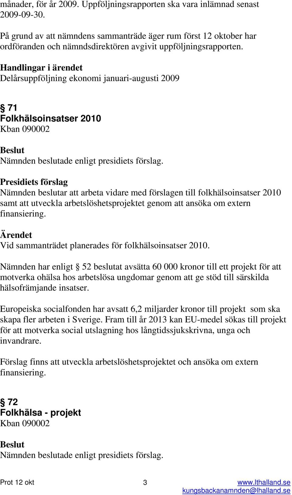 Handlingar i ärendet Delårsuppföljning ekonomi januari-augusti 2009 71 Folkhälsoinsatser 2010 Kban 090002 Nämnden beslutar att arbeta vidare med förslagen till folkhälsoinsatser 2010 samt att