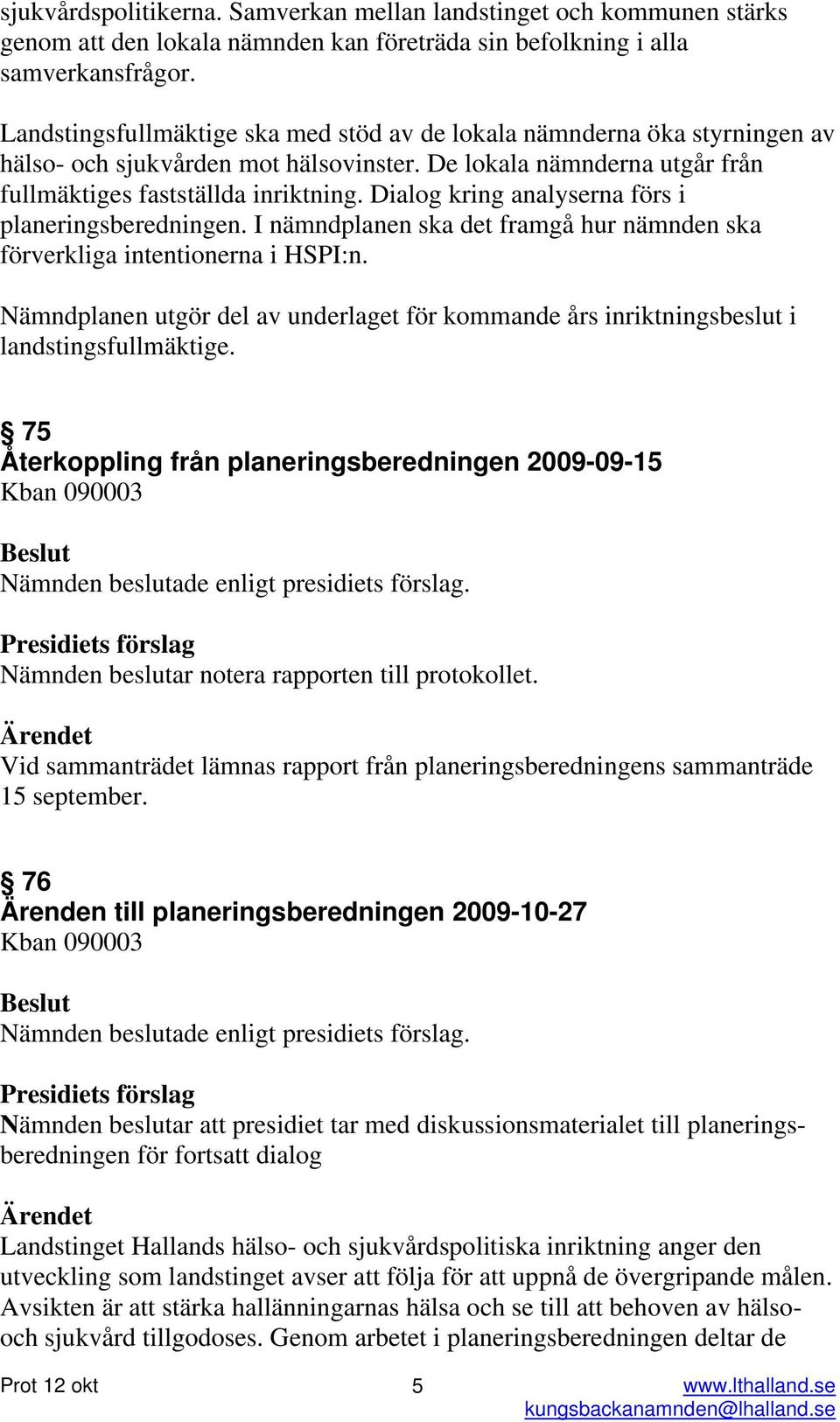 Dialog kring analyserna förs i planeringsberedningen. I nämndplanen ska det framgå hur nämnden ska förverkliga intentionerna i HSPI:n.