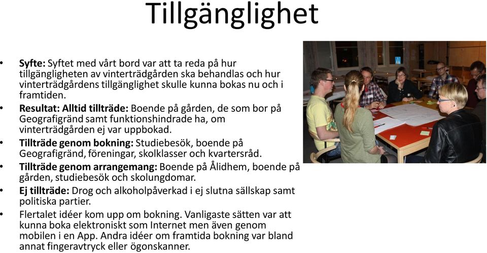 Tillträde genom bokning: Studiebesök, boende på Geografigränd, föreningar, skolklasser och kvartersråd. Tillträde genom arrangemang: Boende på Ålidhem, boende på gården, studiebesök och skolungdomar.