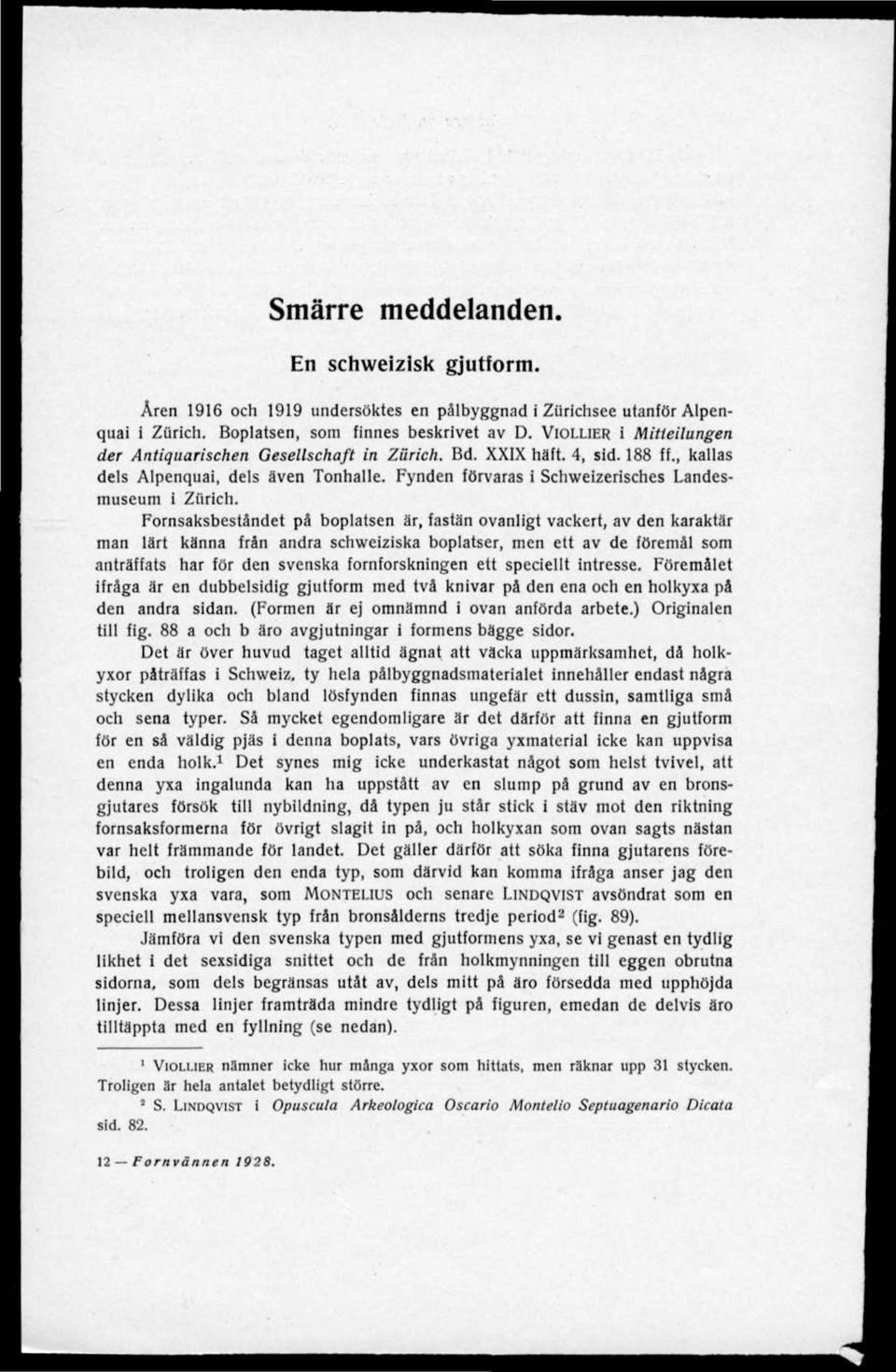 Fornsaksbeständet pä boplatsen är, fastän ovanligt vackert, av den karaktär man lärt känna frän andra schweiziska boplatser, men ett av de föremål som anträffats har för den svenska fornforskningen