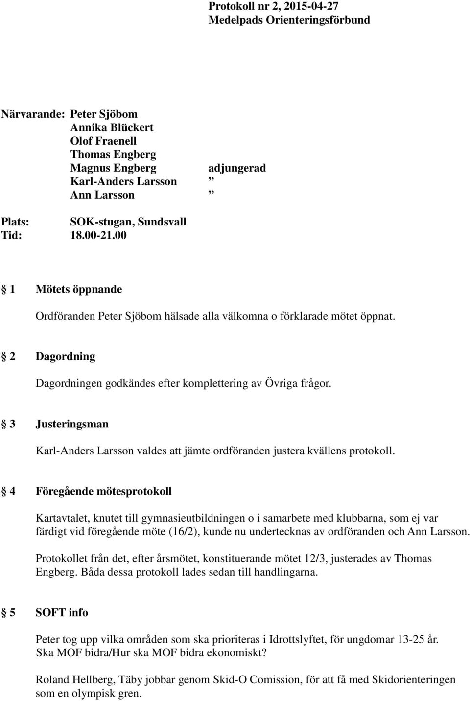 2 Dagordning Dagordningen godkändes efter komplettering av Övriga frågor. 3 Justeringsman Karl-Anders Larsson valdes att jämte ordföranden justera kvällens protokoll.