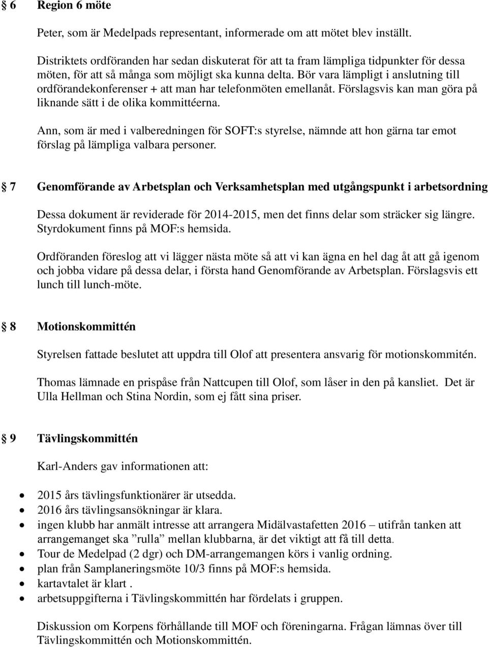 Bör vara lämpligt i anslutning till ordförandekonferenser + att man har telefonmöten emellanåt. Förslagsvis kan man göra på liknande sätt i de olika kommittéerna.