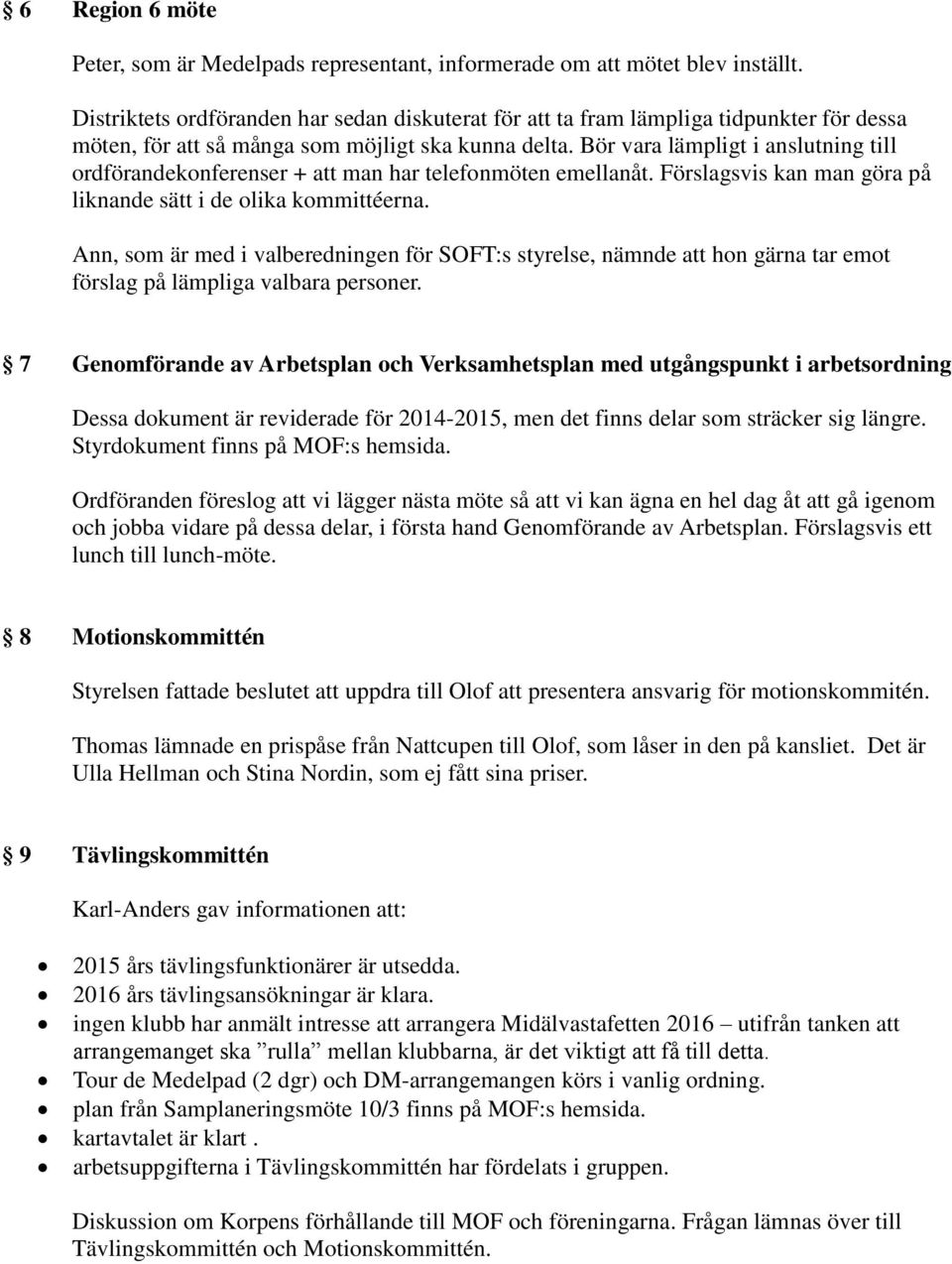 Bör vara lämpligt i anslutning till ordförandekonferenser + att man har telefonmöten emellanåt. Förslagsvis kan man göra på liknande sätt i de olika kommittéerna.