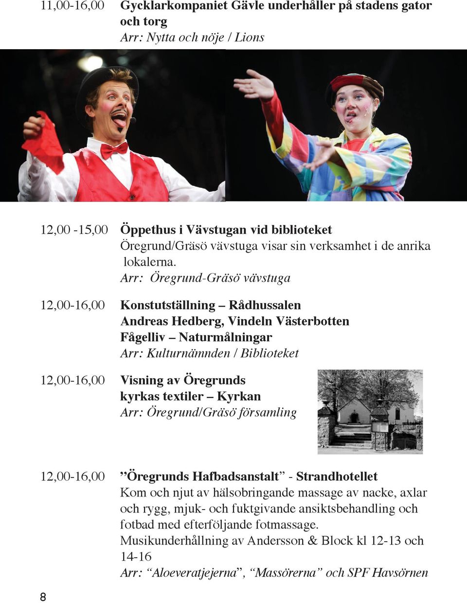 Arr: Öregrund-Gräsö vävstuga 12,00-16,00 Konstutställning Rådhussalen Andreas Hedberg, Vindeln Västerbotten Fågelliv Naturmålningar Arr: Kulturnämnden / Biblioteket 12,00-16,00 Visning av