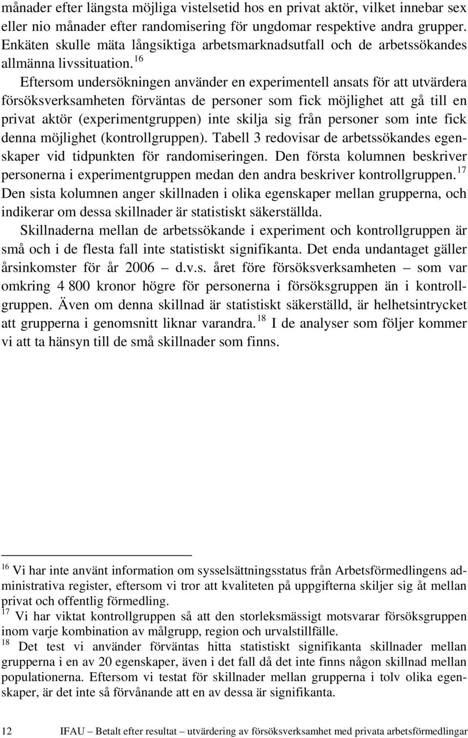16 Eftersom undersökningen använder en experimentell ansats för att utvärdera försöksverksamheten förväntas de personer som fick möjlighet att gå till en privat aktör (experimentgruppen) inte skilja