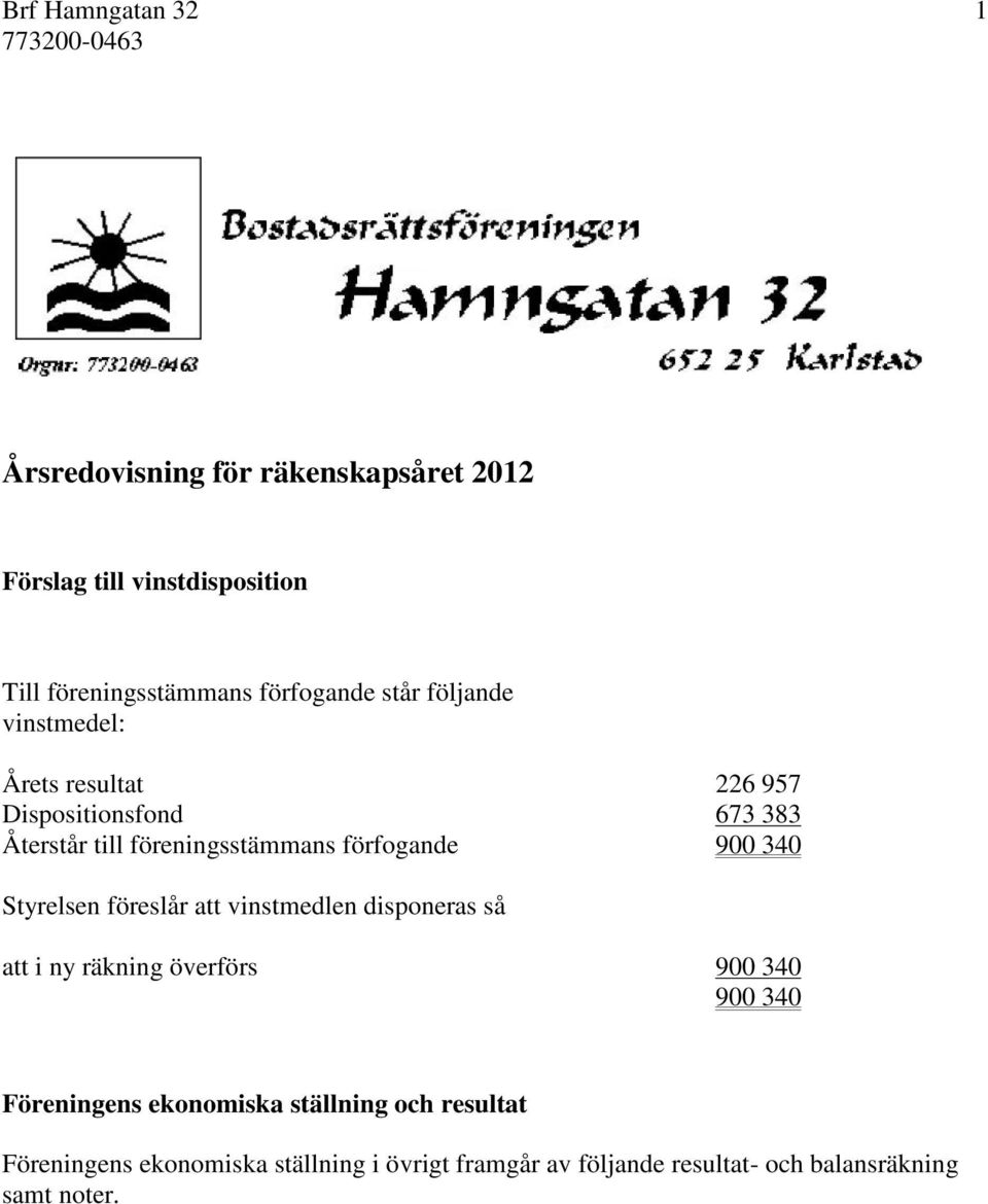 340 Styrelsen föreslår att vinstmedlen disponeras så att i ny räkning överförs 900 340 900 340 Föreningens ekonomiska