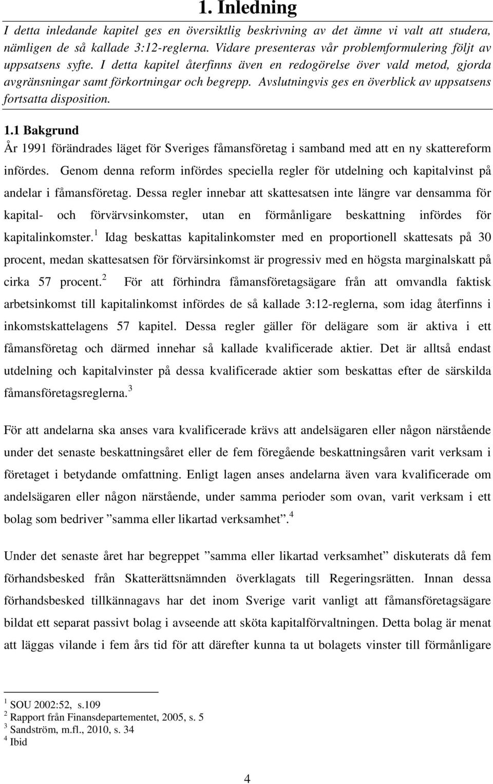 Avslutningvis ges en överblick av uppsatsens fortsatta disposition. 1.1 Bakgrund År 1991 förändrades läget för Sveriges fåmansföretag i samband med att en ny skattereform infördes.