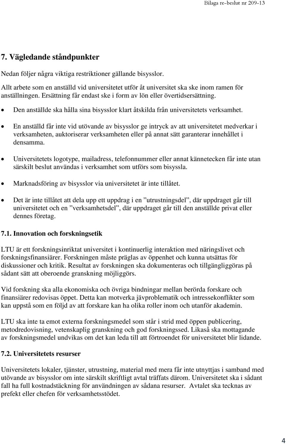 En anställd får inte vid utövande av bisysslor ge intryck av att universitetet medverkar i verksamheten, auktoriserar verksamheten eller på annat sätt garanterar innehållet i densamma.