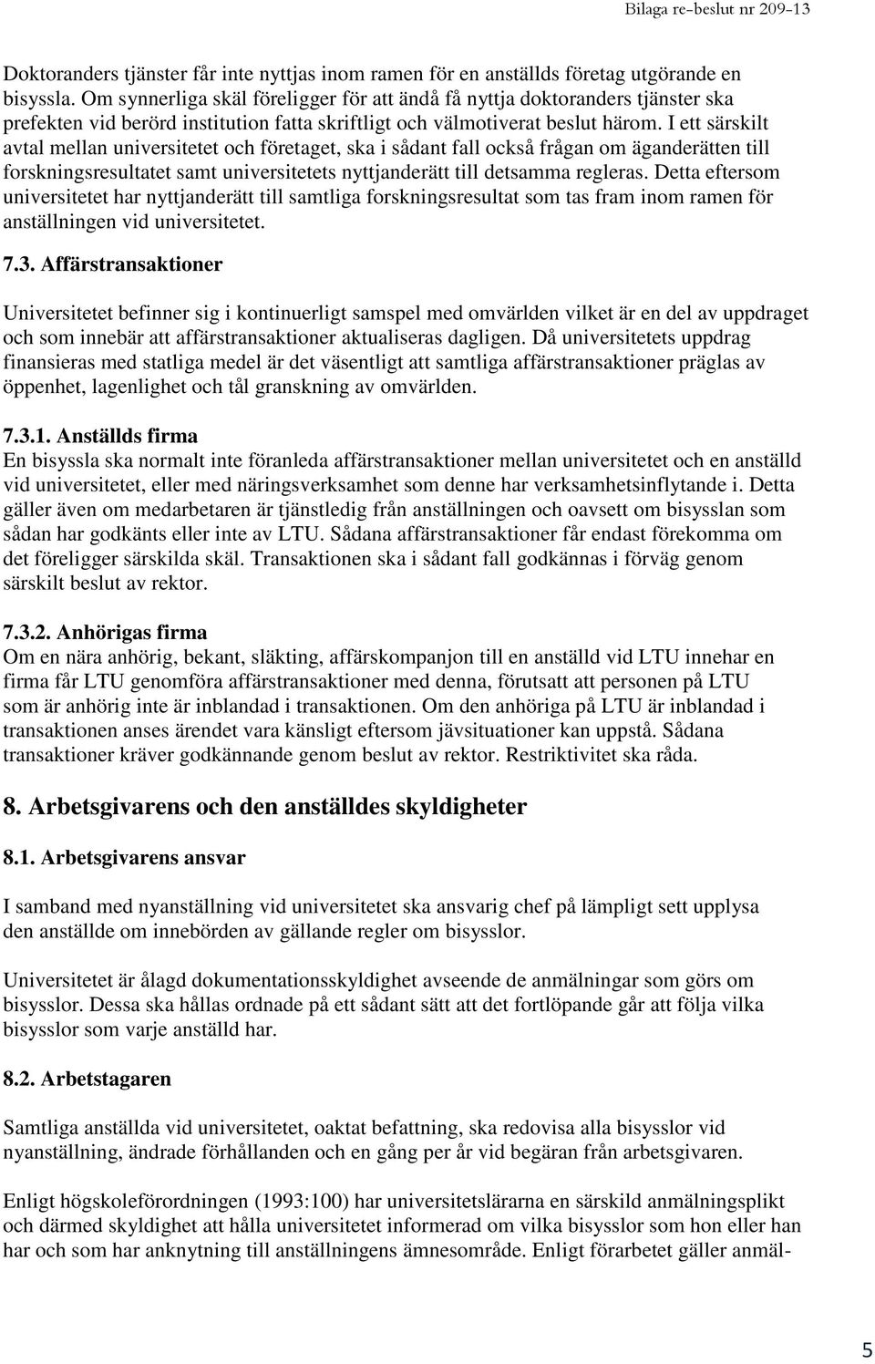 I ett särskilt avtal mellan universitetet och företaget, ska i sådant fall också frågan om äganderätten till forskningsresultatet samt universitetets nyttjanderätt till detsamma regleras.