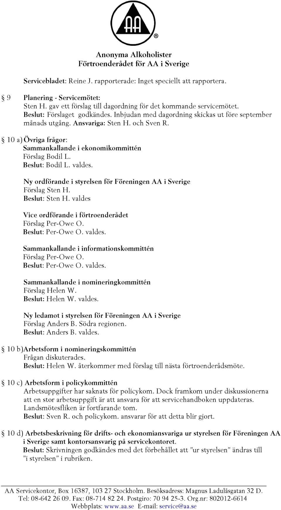 Ny ordförande i styrelsen för Föreningen AA i Sverige Förslag Sten H. Beslut: Sten H. valdes Vice ordförande i förtroenderådet Förslag Per-Owe O. Beslut: Per-Owe O. valdes. Sammankallande i informationskommittén Förslag Per-Owe O.