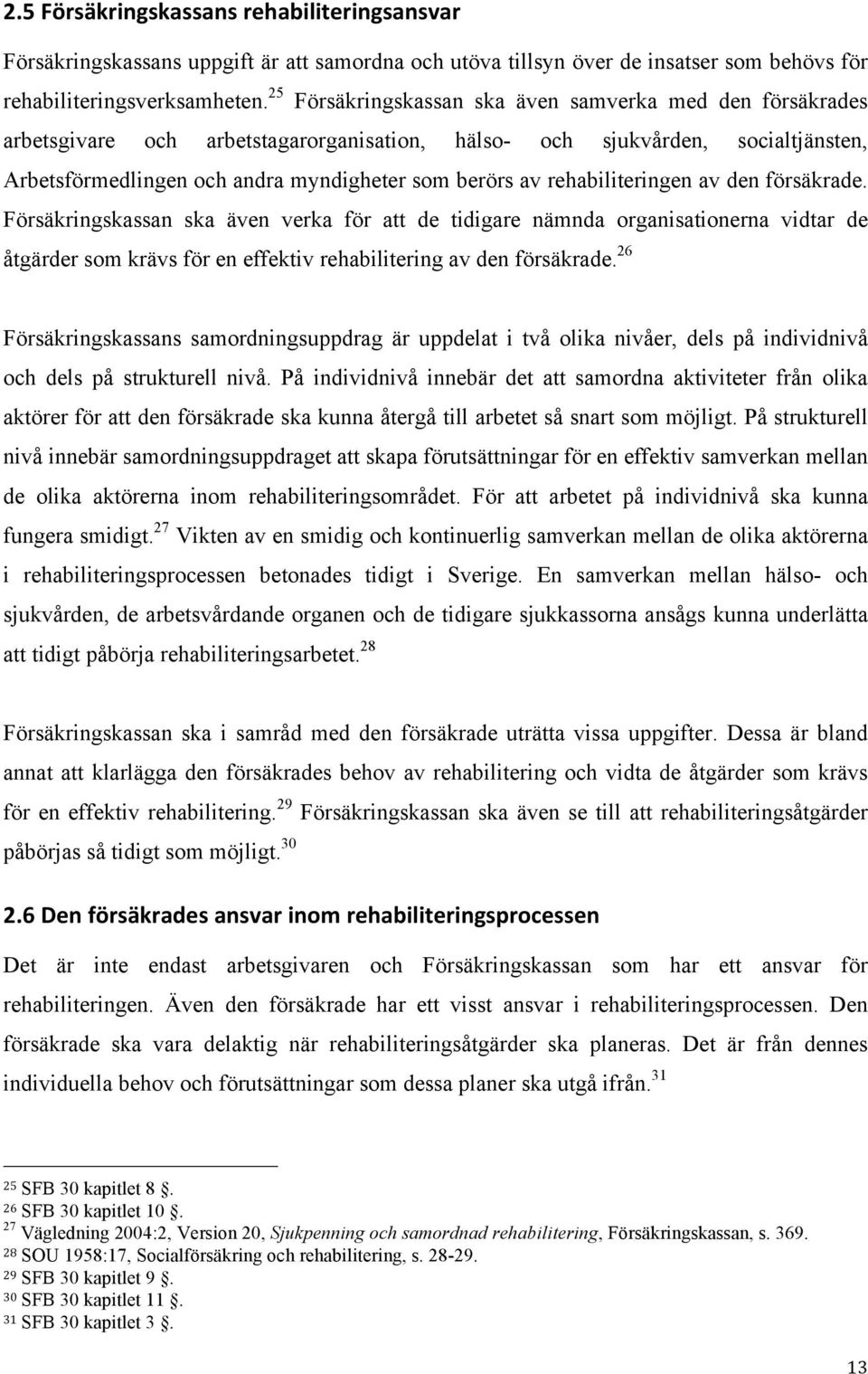 rehabiliteringen av den försäkrade. Försäkringskassan ska även verka för att de tidigare nämnda organisationerna vidtar de åtgärder som krävs för en effektiv rehabilitering av den försäkrade.